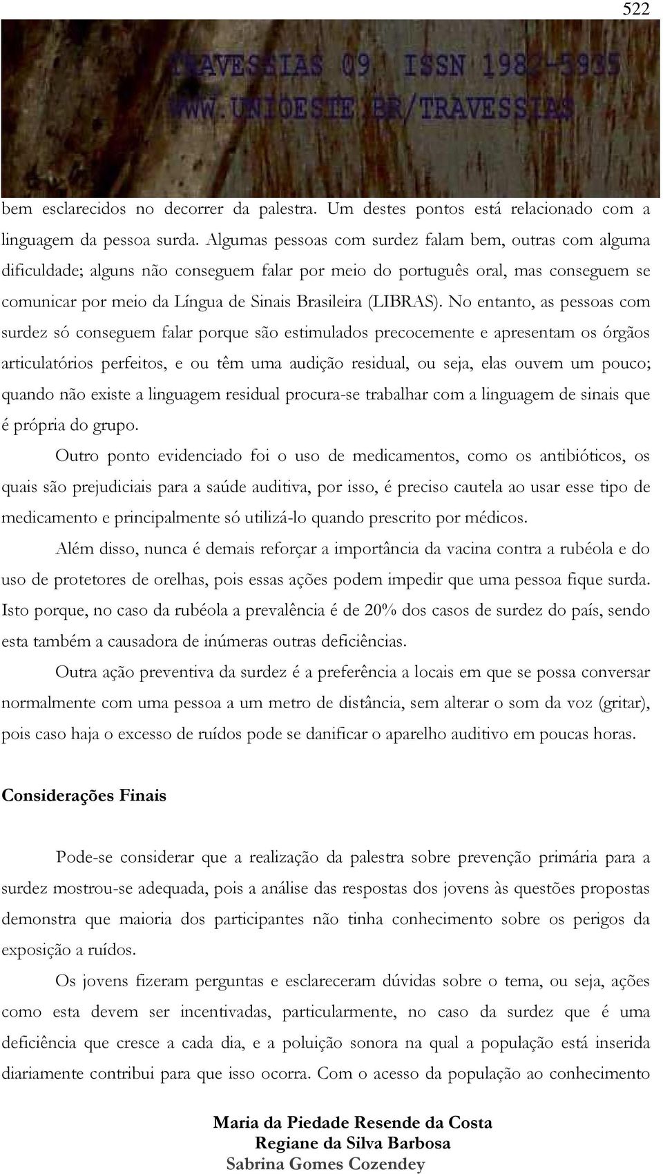 No entanto, as pessoas com surdez só conseguem falar porque são estimulados precocemente e apresentam os órgãos articulatórios perfeitos, e ou têm uma audição residual, ou seja, elas ouvem um pouco;