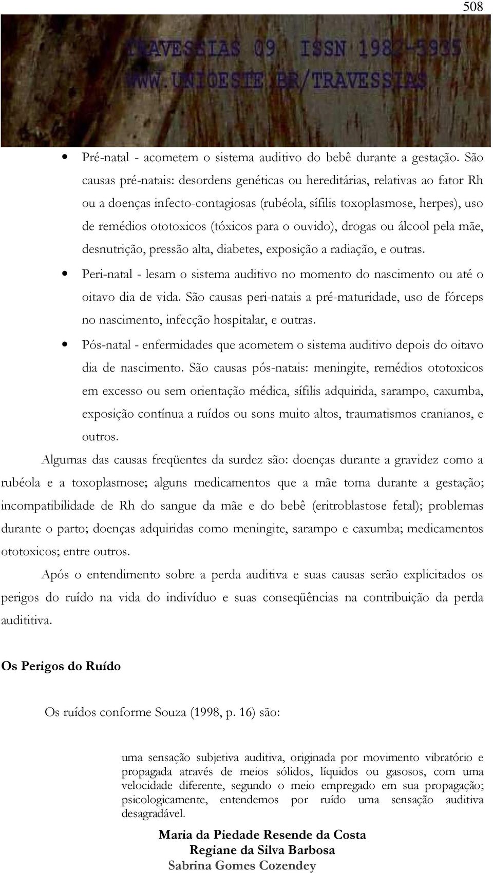 ouvido), drogas ou álcool pela mãe, desnutrição, pressão alta, diabetes, exposição a radiação, e outras. Peri-natal - lesam o sistema auditivo no momento do nascimento ou até o oitavo dia de vida.