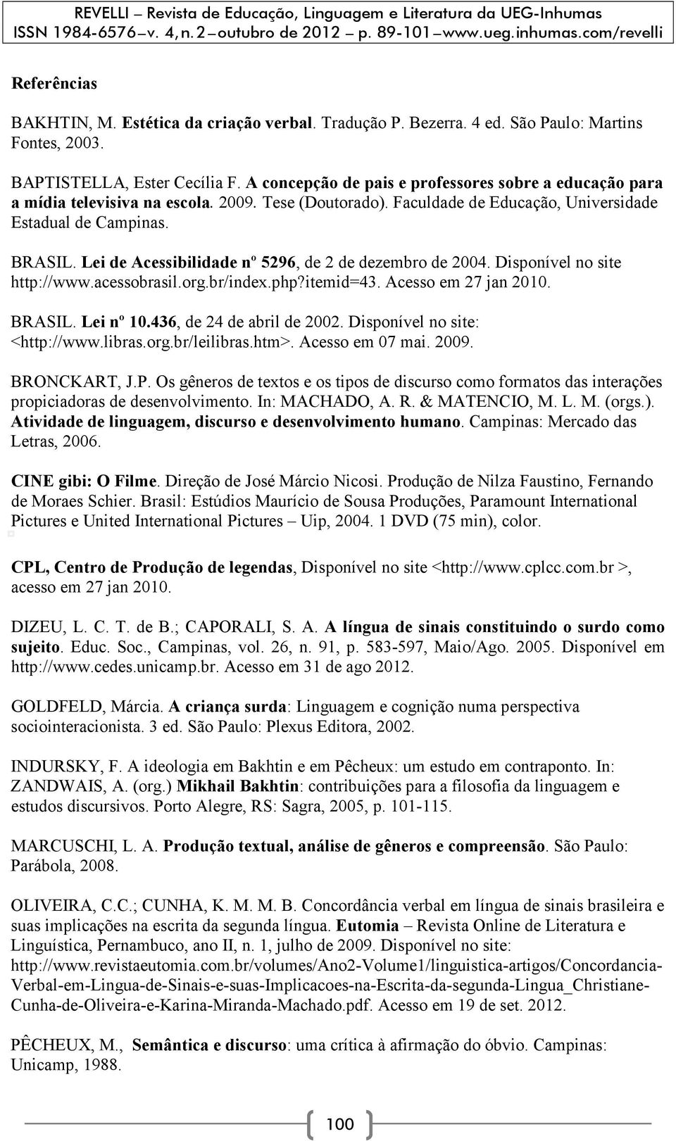 Lei de Acessibilidade nº 5296, de 2 de dezembro de 2004. Disponível no site http://www.acessobrasil.org.br/index.php?itemid=43. Acesso em 27 jan 2010. BRASIL. Lei nº 10.436, de 24 de abril de 2002.