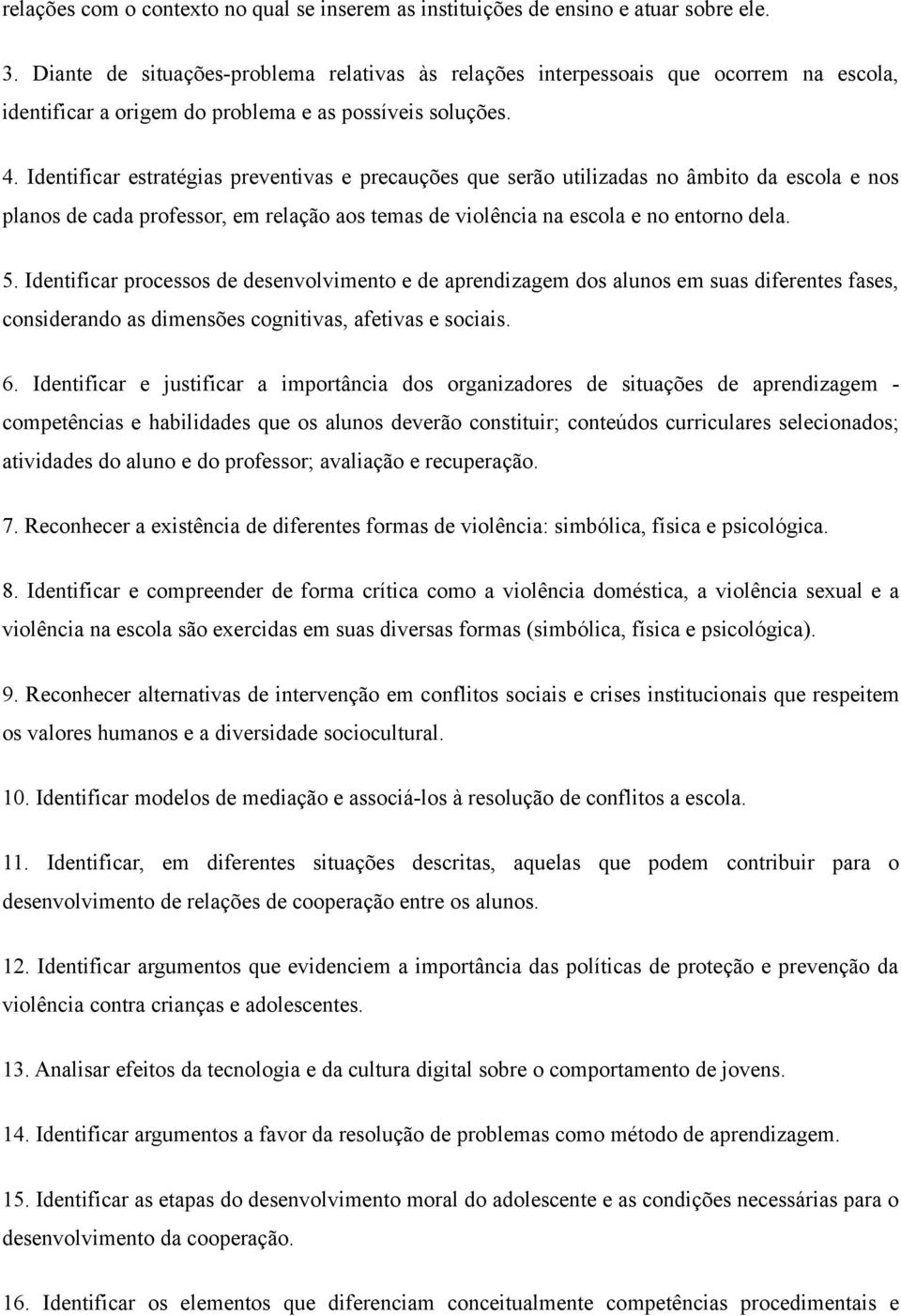 Identificar estratégias preventivas e precauções que serão utilizadas no âmbito da escola e nos planos de cada professor, em relação aos temas de violência na escola e no entorno dela. 5.