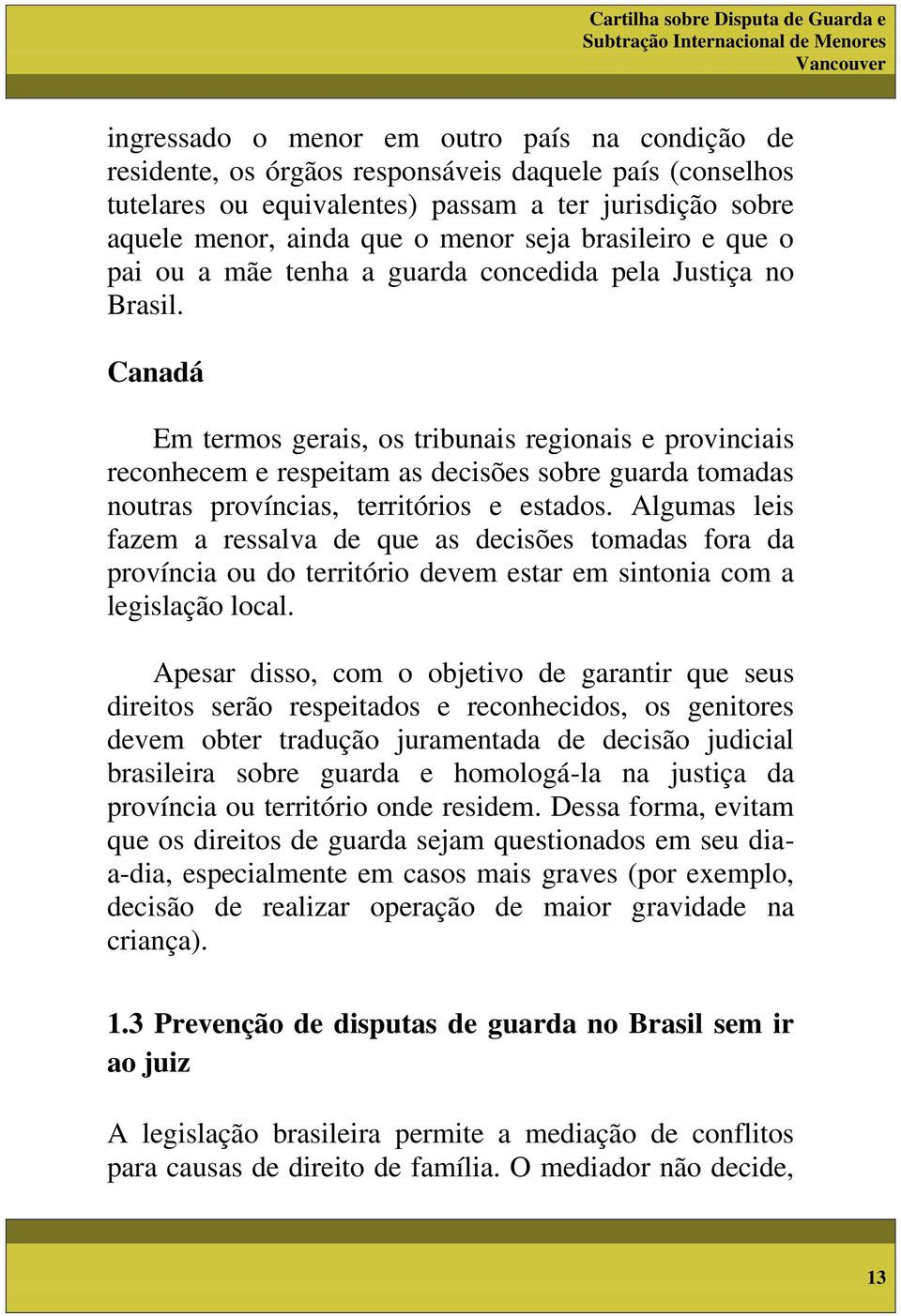 Canadá Em termos gerais, os tribunais regionais e provinciais reconhecem e respeitam as decisões sobre guarda tomadas noutras províncias, territórios e estados.