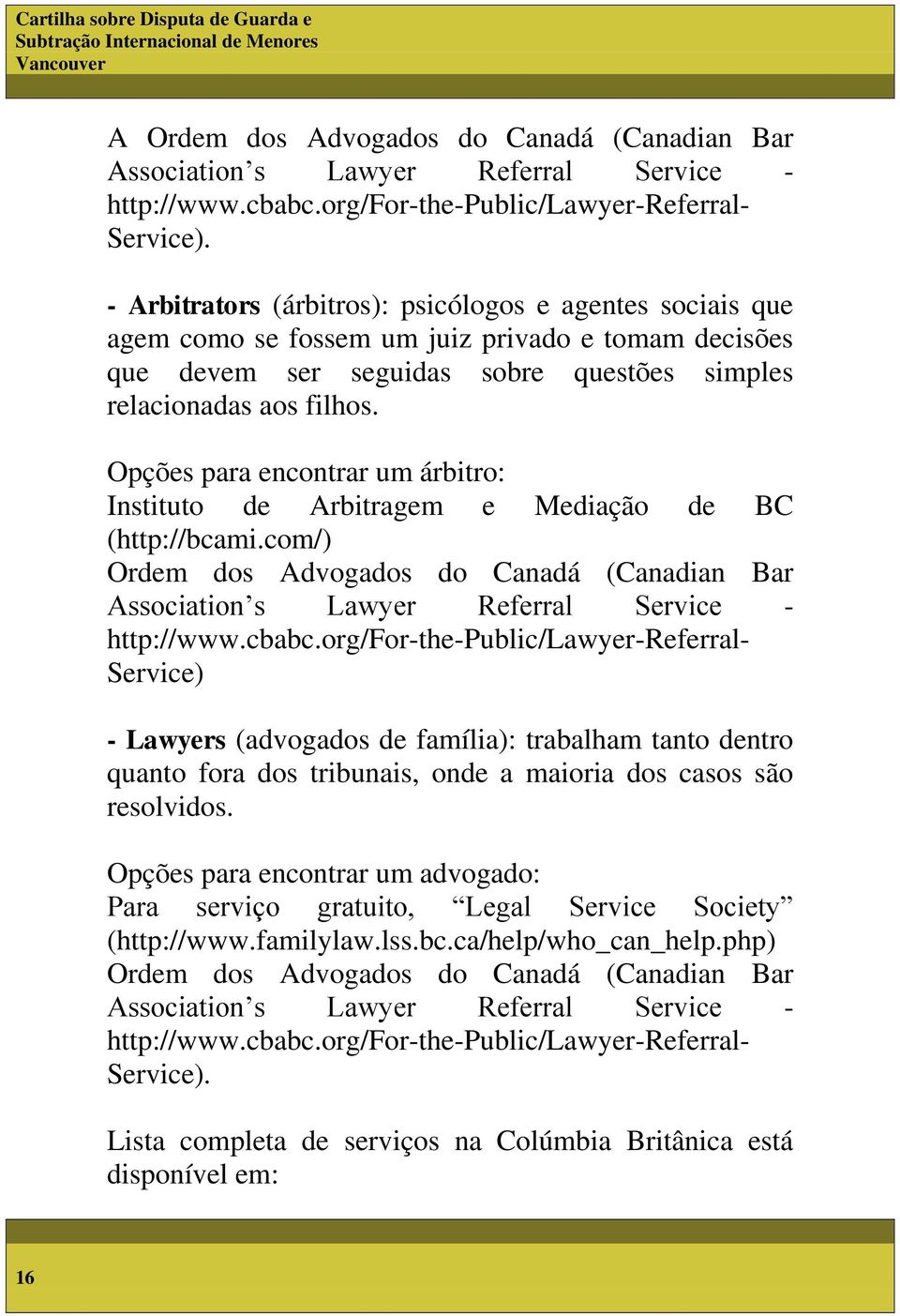 Opções para encontrar um árbitro: Instituto de Arbitragem e Mediação de BC (http://bcami.com/) Ordem dos Advogados do Canadá (Canadian Bar Association s Lawyer Referral Service - http://www.cbabc.