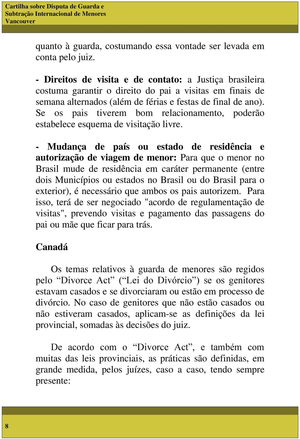 Se os pais tiverem bom relacionamento, poderão estabelece esquema de visitação livre.