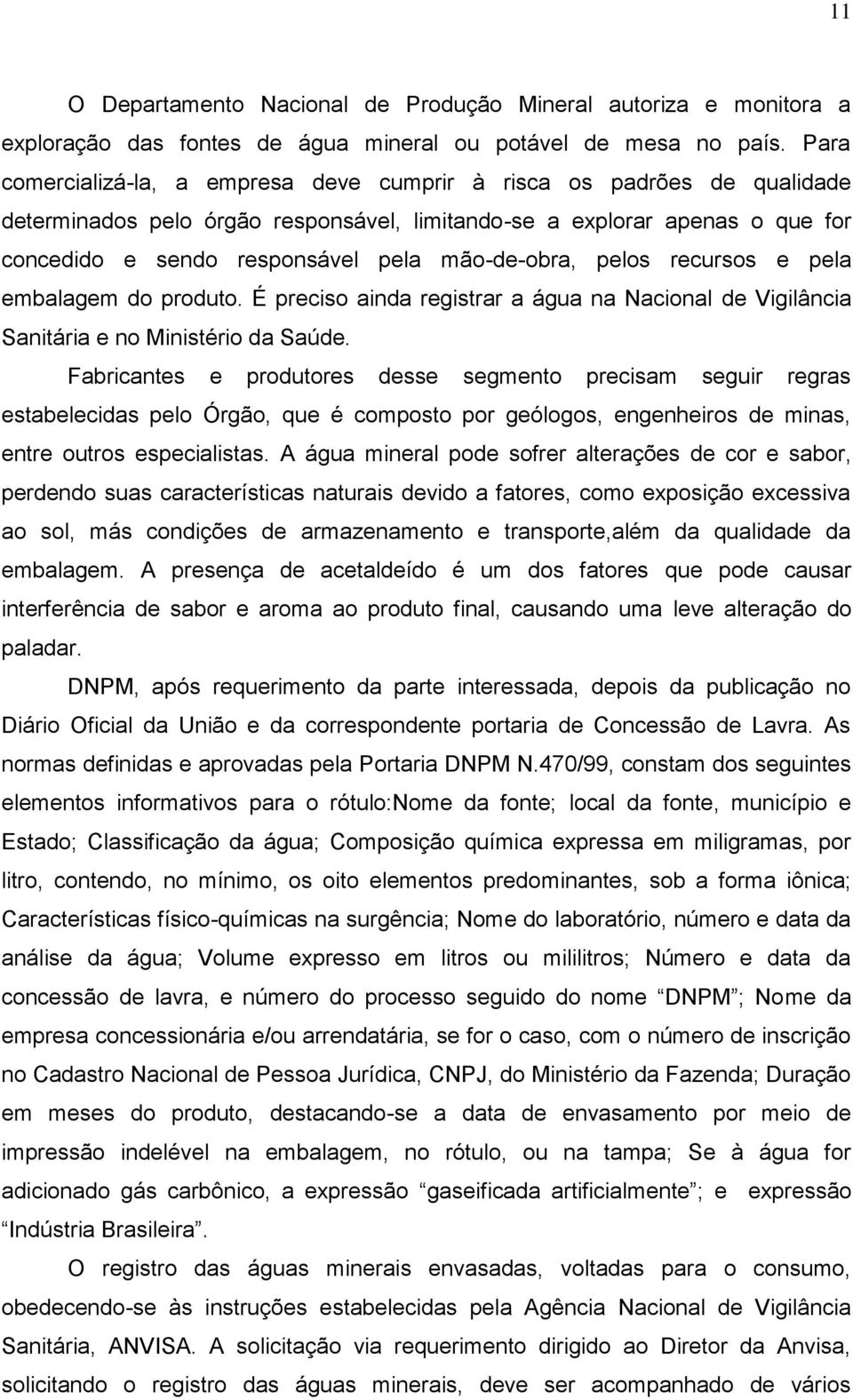 mão-de-obra, pelos recursos e pela embalagem do produto. É preciso ainda registrar a água na Nacional de Vigilância Sanitária e no Ministério da Saúde.