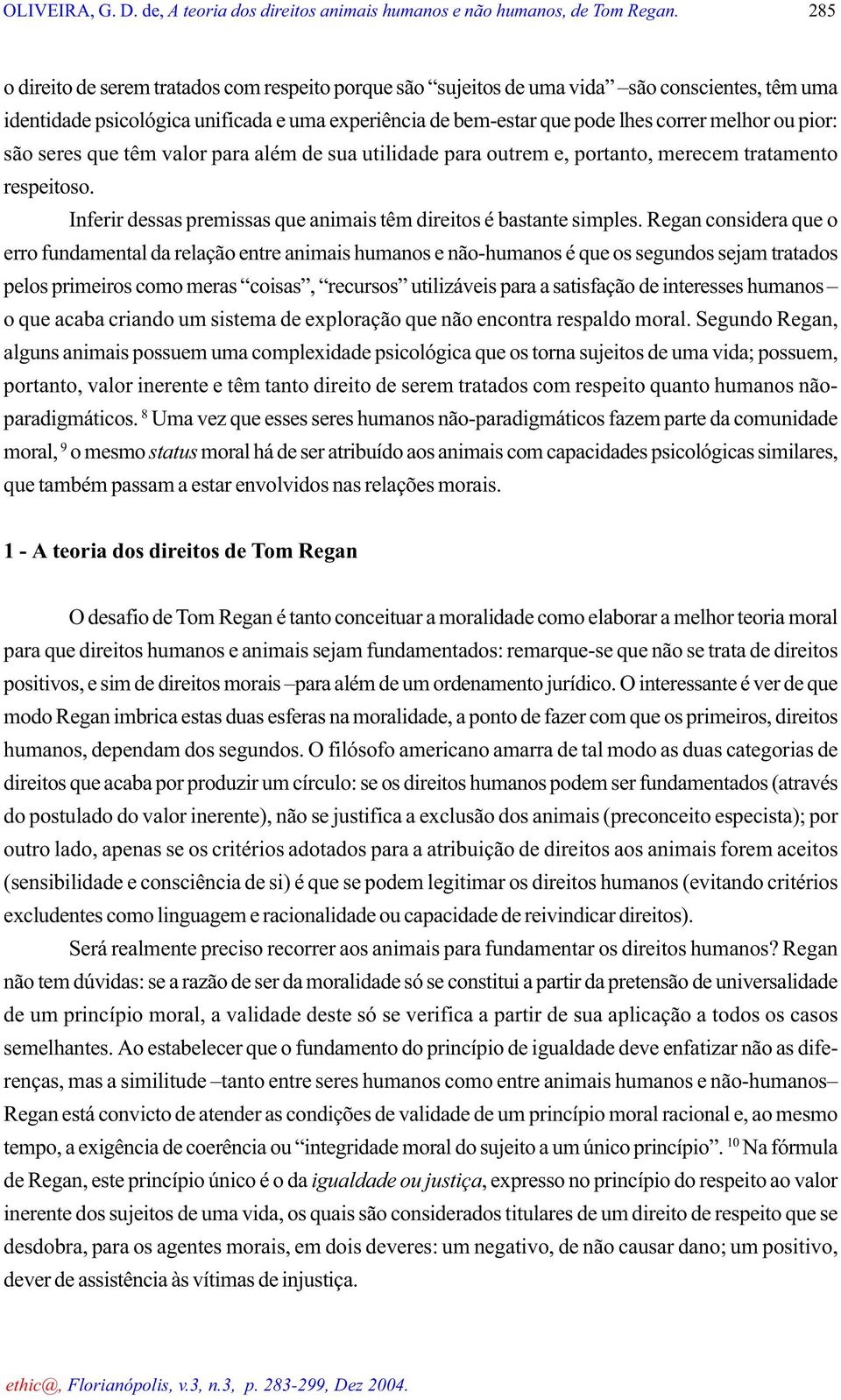 pior: são seres que têm valor para além de sua utilidade para outrem e, portanto, merecem tratamento respeitoso. Inferir dessas premissas que animais têm direitos é bastante simples.