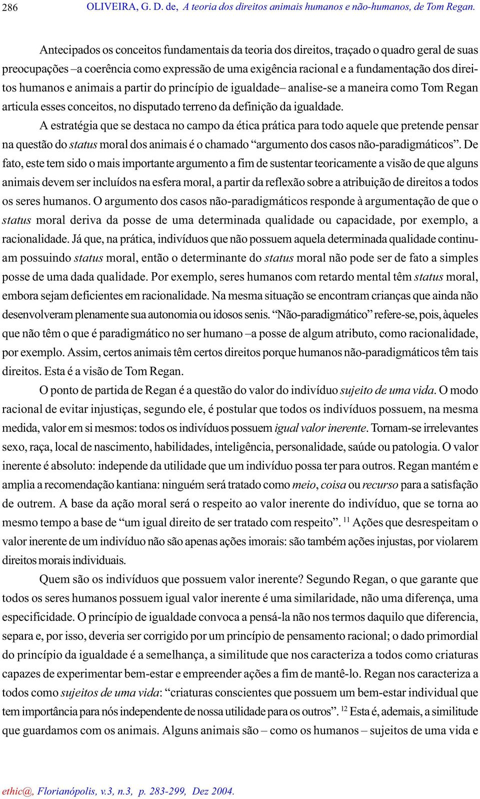 animais a partir do princípio de igualdade analise-se a maneira como Tom Regan articula esses conceitos, no disputado terreno da definição da igualdade.