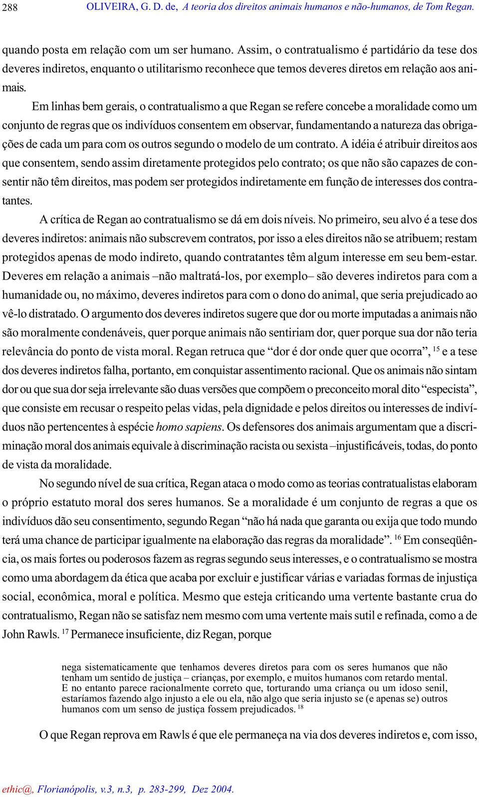 Em linhas bem gerais, o contratualismo a que Regan se refere concebe a moralidade como um conjunto de regras que os indivíduos consentem em observar, fundamentando a natureza das obrigações de cada