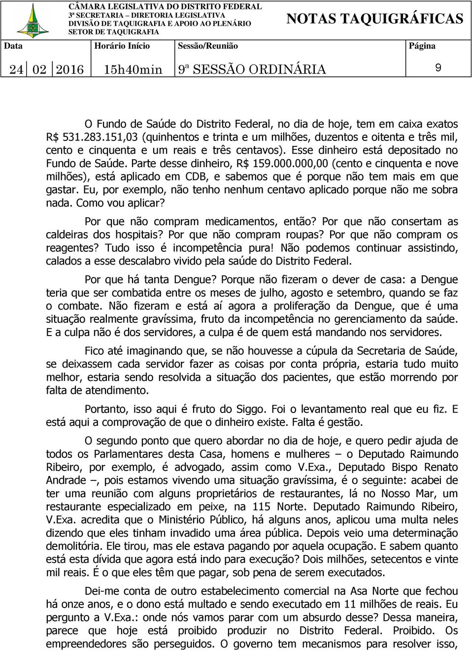 000.000,00 (cento e cinquenta e nove milhões), está aplicado em CDB, e sabemos que é porque não tem mais em que gastar. Eu, por exemplo, não tenho nenhum centavo aplicado porque não me sobra nada.