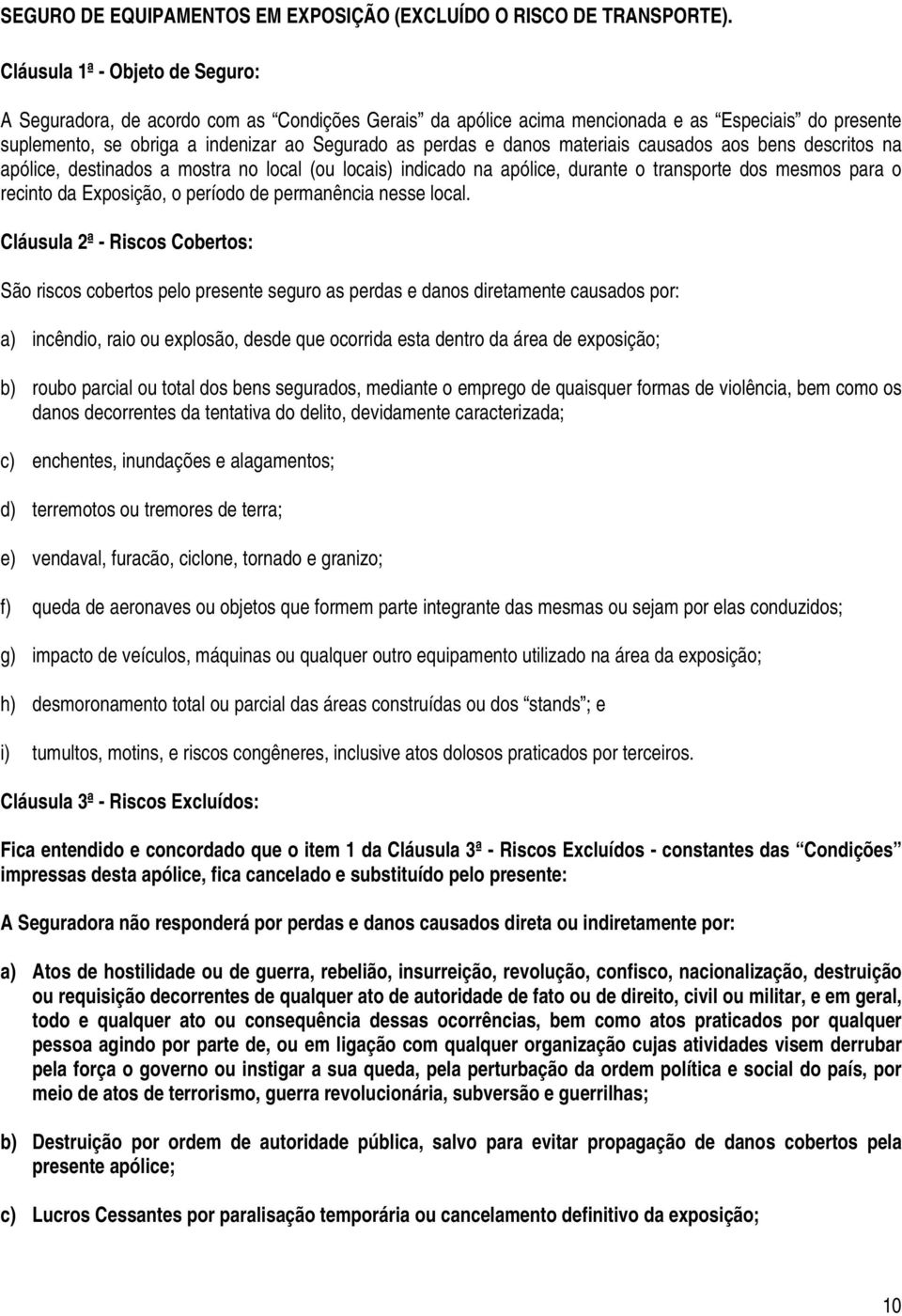 materiais causados aos bens descritos na apólice, destinados a mostra no local (ou locais) indicado na apólice, durante o transporte dos mesmos para o recinto da Exposição, o período de permanência