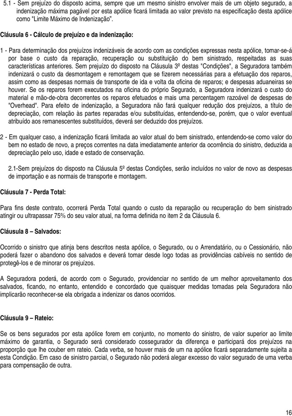 Cláusula 6 - Cálculo de prejuízo e da indenização: 1 - Para determinação dos prejuízos indenizáveis de acordo com as condições expressas nesta apólice, tomar-se-á por base o custo da reparação,