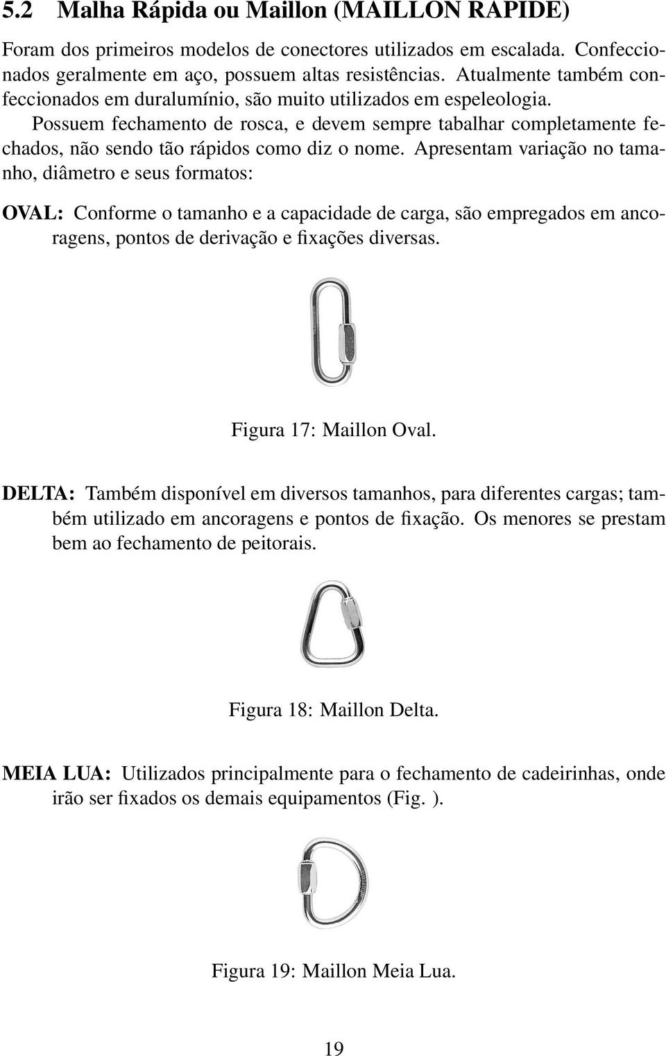 Possuem fechamento de rosca, e devem sempre tabalhar completamente fechados, não sendo tão rápidos como diz o nome.