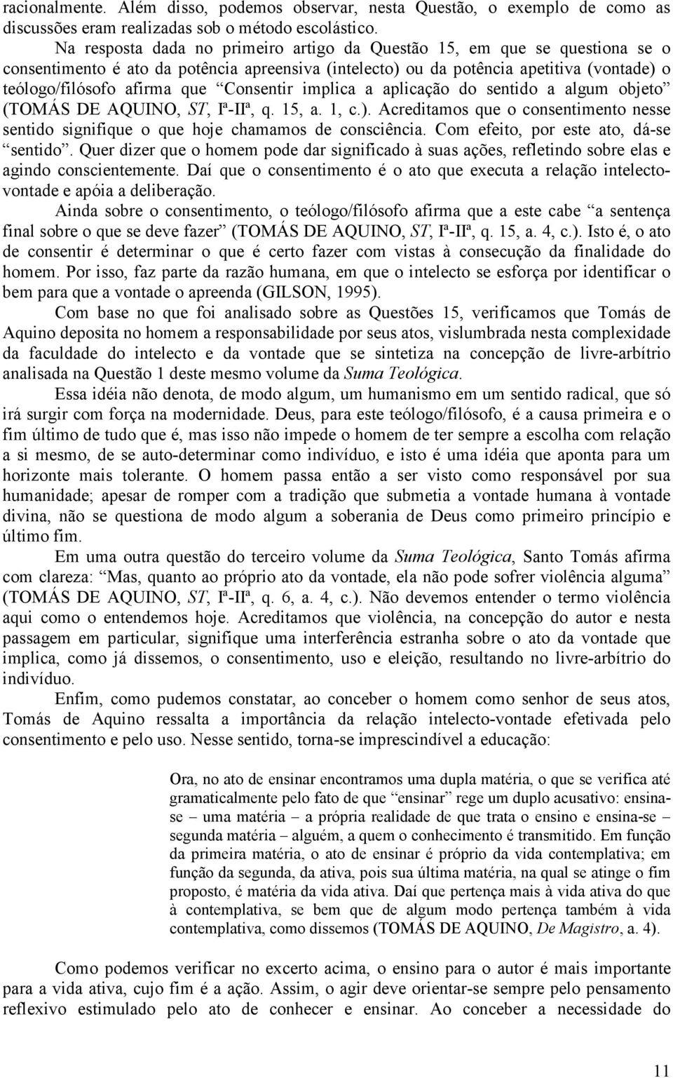 Consentir implica a aplicação do sentido a algum objeto (TOMÁS DE AQUINO, ST, Iª-IIª, q. 15, a. 1, c.). Acreditamos que o consentimento nesse sentido signifique o que hoje chamamos de consciência.