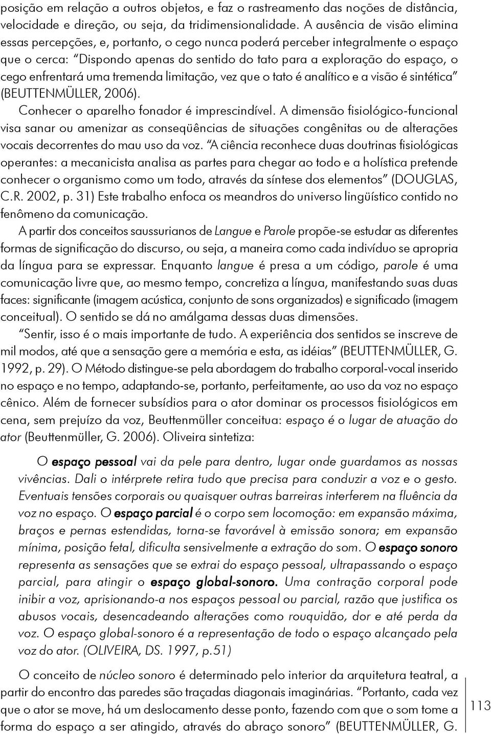 enfrentará uma tremenda limitação, vez que o tato é analítico e a visão é sintética (BEUTTENMÜLLER, 2006). Conhecer o aparelho fonador é imprescindível.