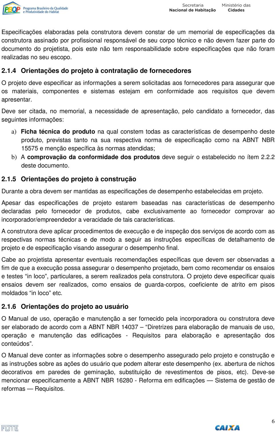 4 Orientações do projeto à contratação de fornecedores O projeto deve especificar as informações a serem solicitadas aos fornecedores para assegurar que os materiais, componentes e sistemas estejam