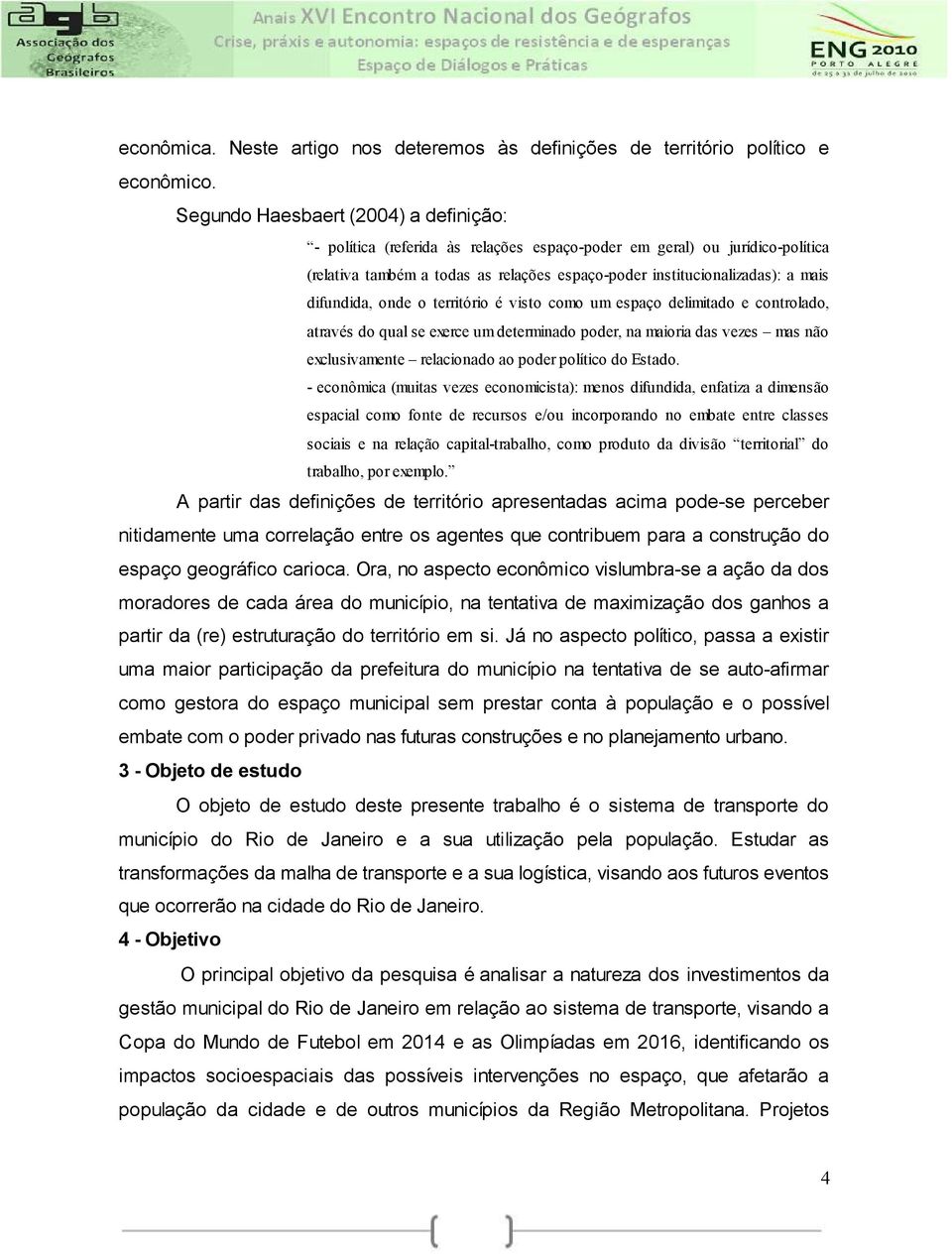 difundida, onde o território é visto como um espaço delimitado e controlado, através do qual se exerce um determinado poder, na maioria das vezes mas não exclusivamente relacionado ao poder político