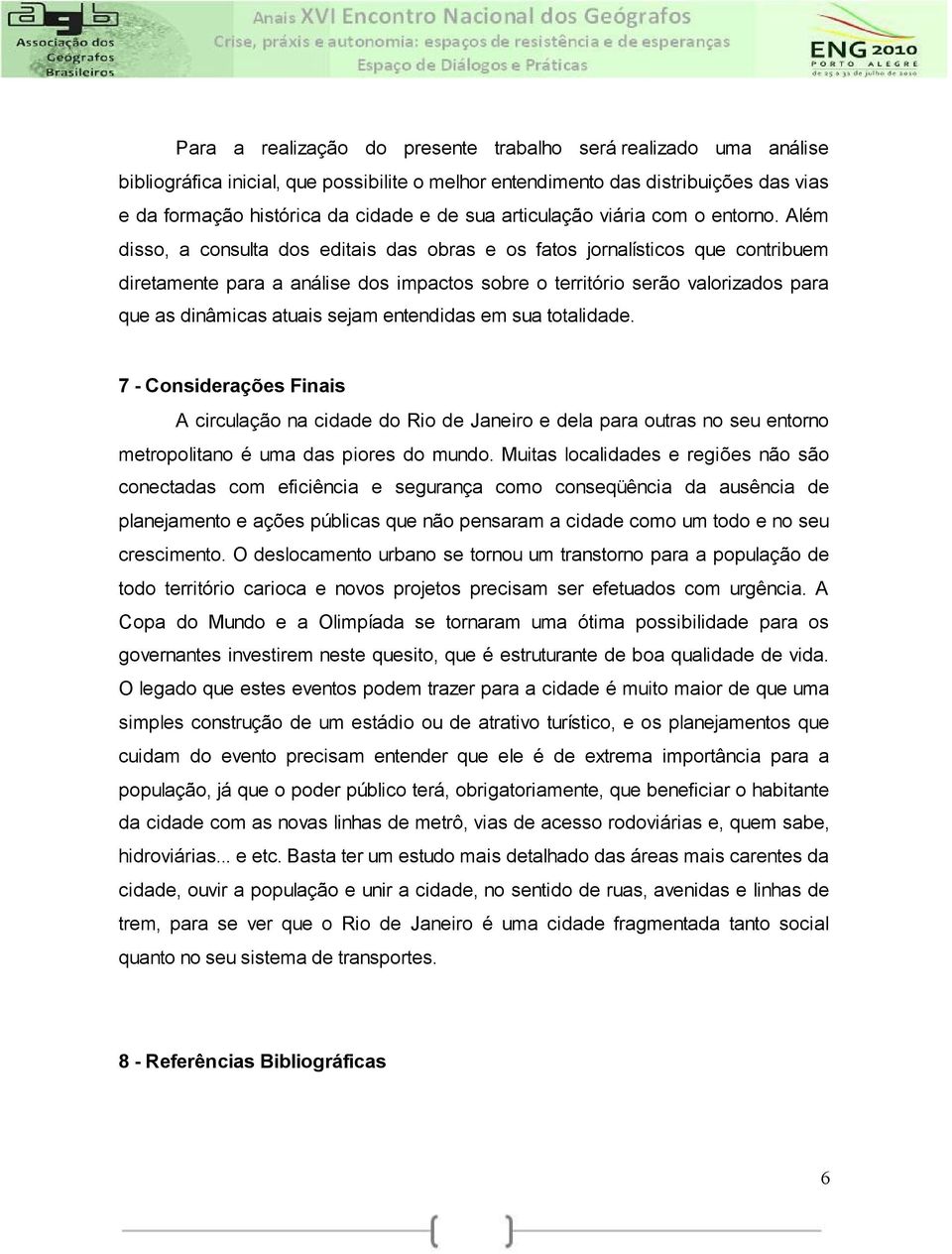 Além disso, a consulta dos editais das obras e os fatos jornalísticos que contribuem diretamente para a análise dos impactos sobre o território serão valorizados para que as dinâmicas atuais sejam