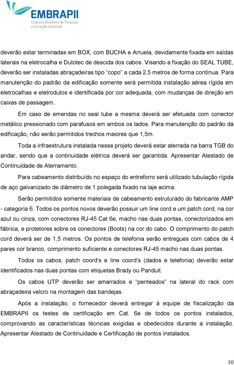 Para manutenção do padrão da edificação somente será permitida instalação aérea rígida em eletrocalhas e eletrodutos e identificada por cor adequada, com mudanças de direção em caixas de passagem.