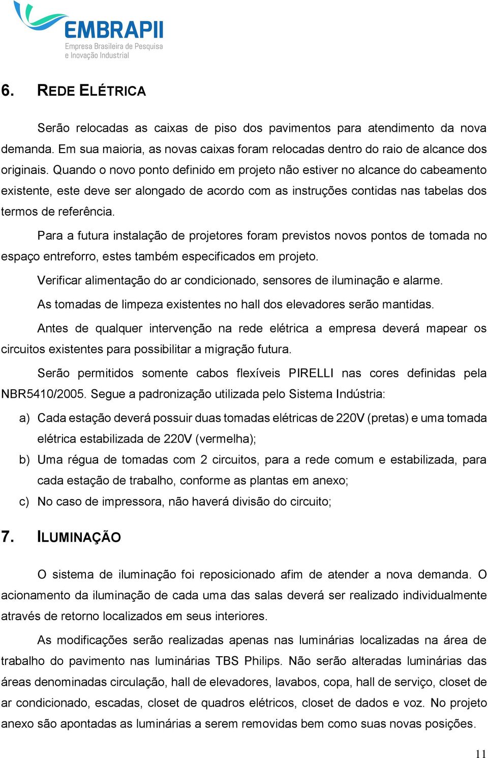 Para a futura instalação de projetores foram previstos novos pontos de tomada no espaço entreforro, estes também especificados em projeto.