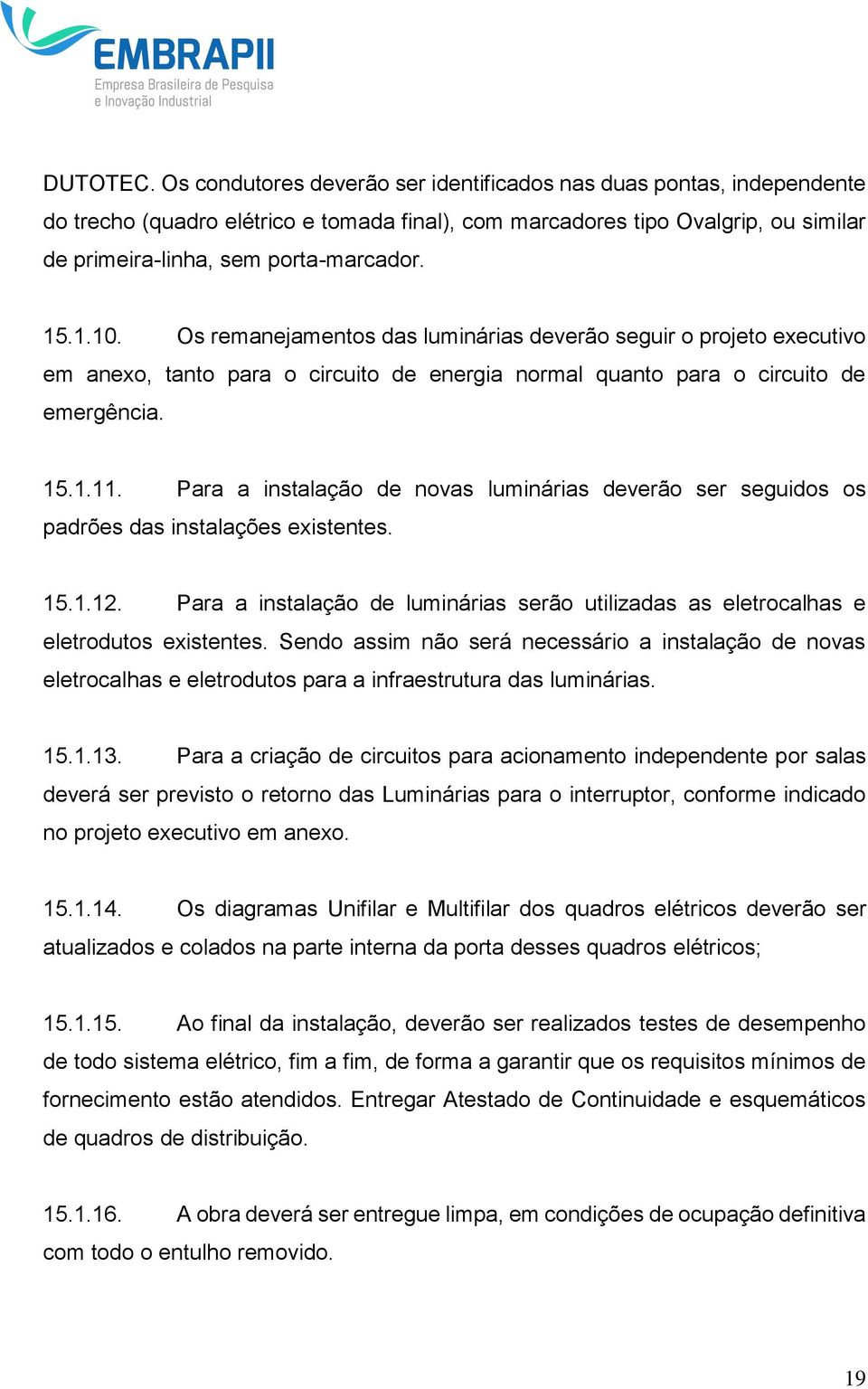 Os remanejamentos das luminárias deverão seguir o projeto executivo em anexo, tanto para o circuito de energia normal quanto para o circuito de emergência. 15.1.11.