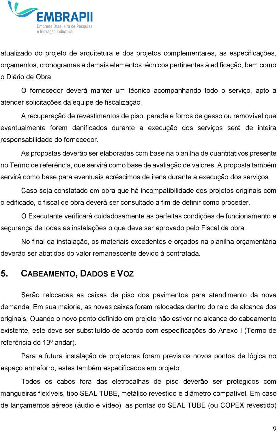 A recuperação de revestimentos de piso, parede e forros de gesso ou removível que eventualmente forem danificados durante a execução dos serviços será de inteira responsabilidade do fornecedor.