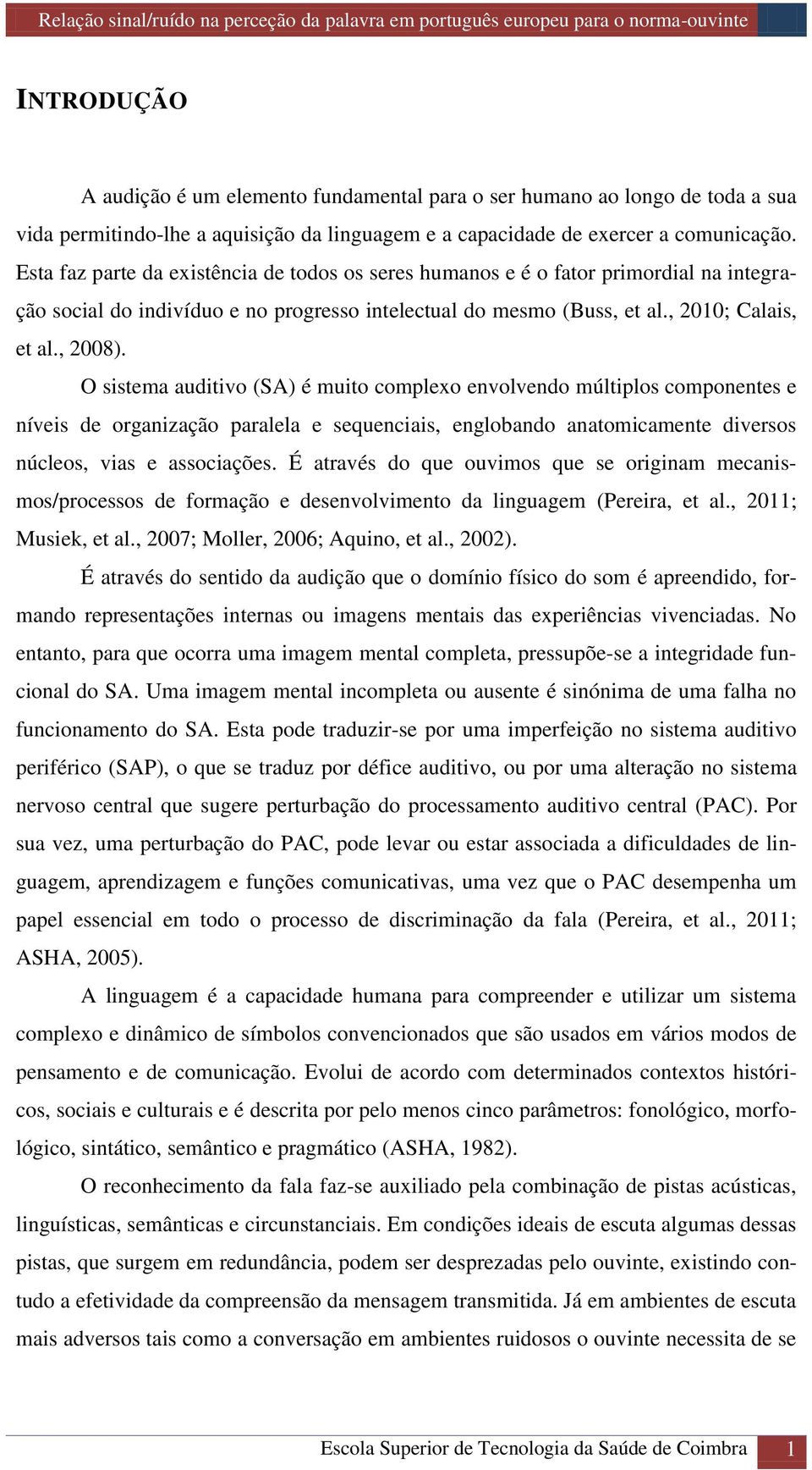 O sistema auditivo (SA) é muito complexo envolvendo múltiplos componentes e níveis de organização paralela e sequenciais, englobando anatomicamente diversos núcleos, vias e associações.