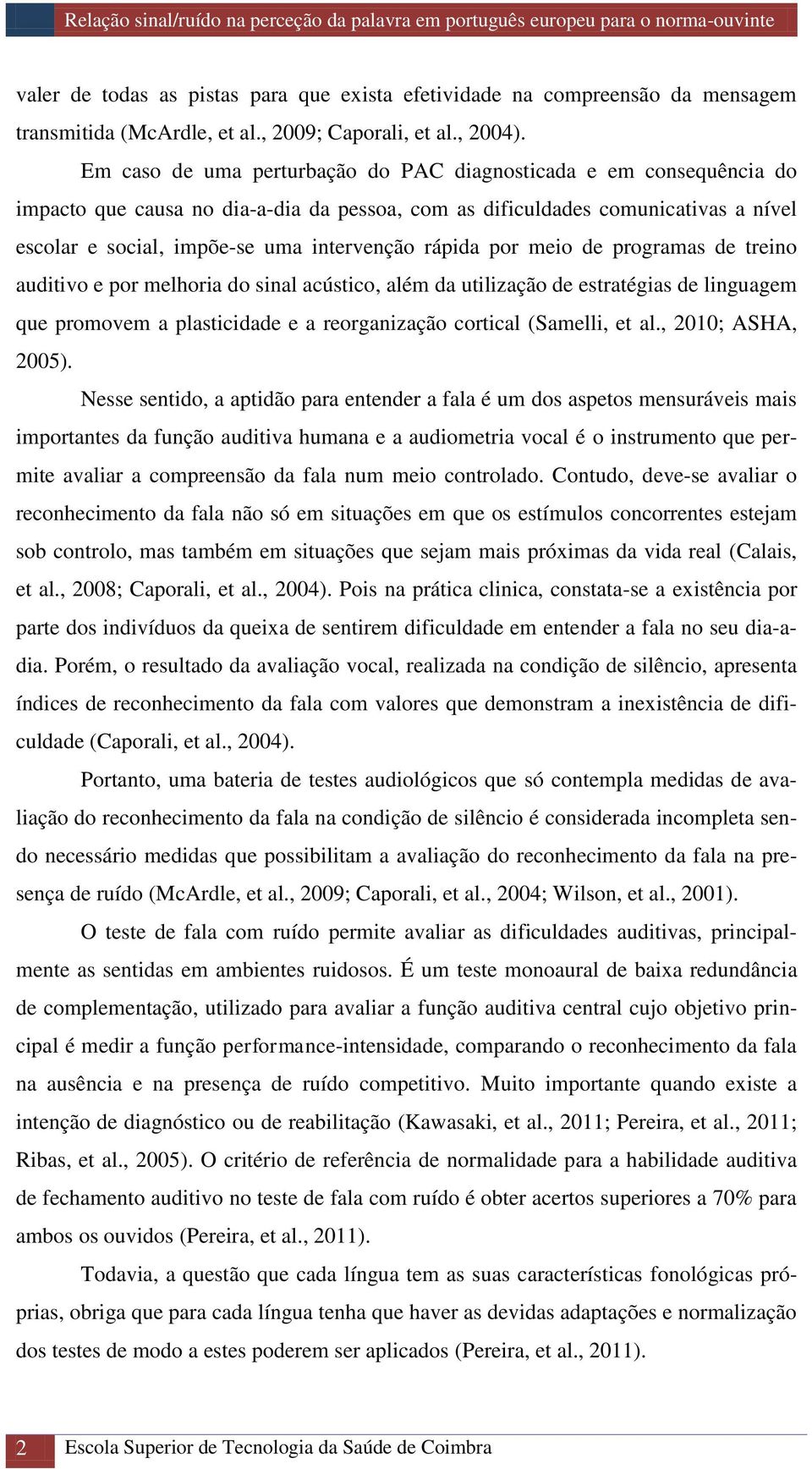 rápida por meio de programas de treino auditivo e por melhoria do sinal acústico, além da utilização de estratégias de linguagem que promovem a plasticidade e a reorganização cortical (Samelli, et al.