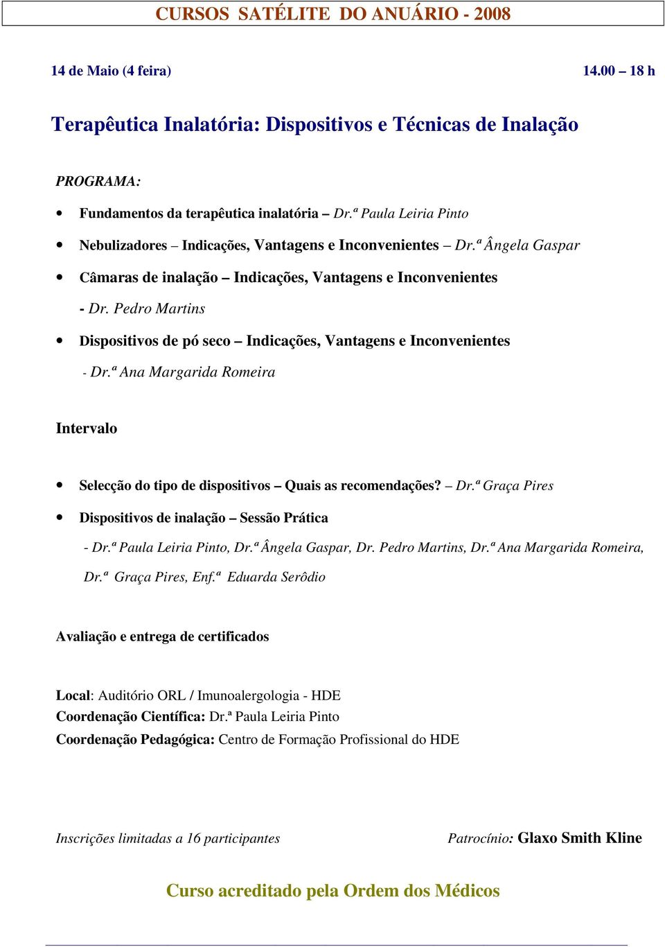 Pedro Martins Dispositivos de pó seco Indicações, Vantagens e Inconvenientes - Dr.ª Ana Margarida Romeira Intervalo Selecção do tipo de dispositivos Quais as recomendações? Dr.ª Graça Pires Dispositivos de inalação Sessão Prática - Dr.