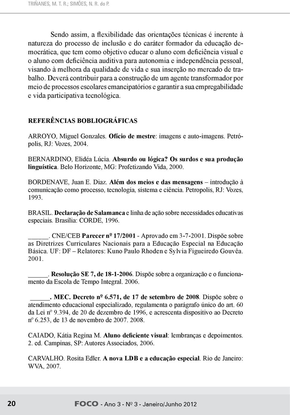 visual e o aluno com deficiência auditiva para autonomia e independência pessoal, visando à melhora da qualidade de vida e sua inserção no mercado de trabalho.