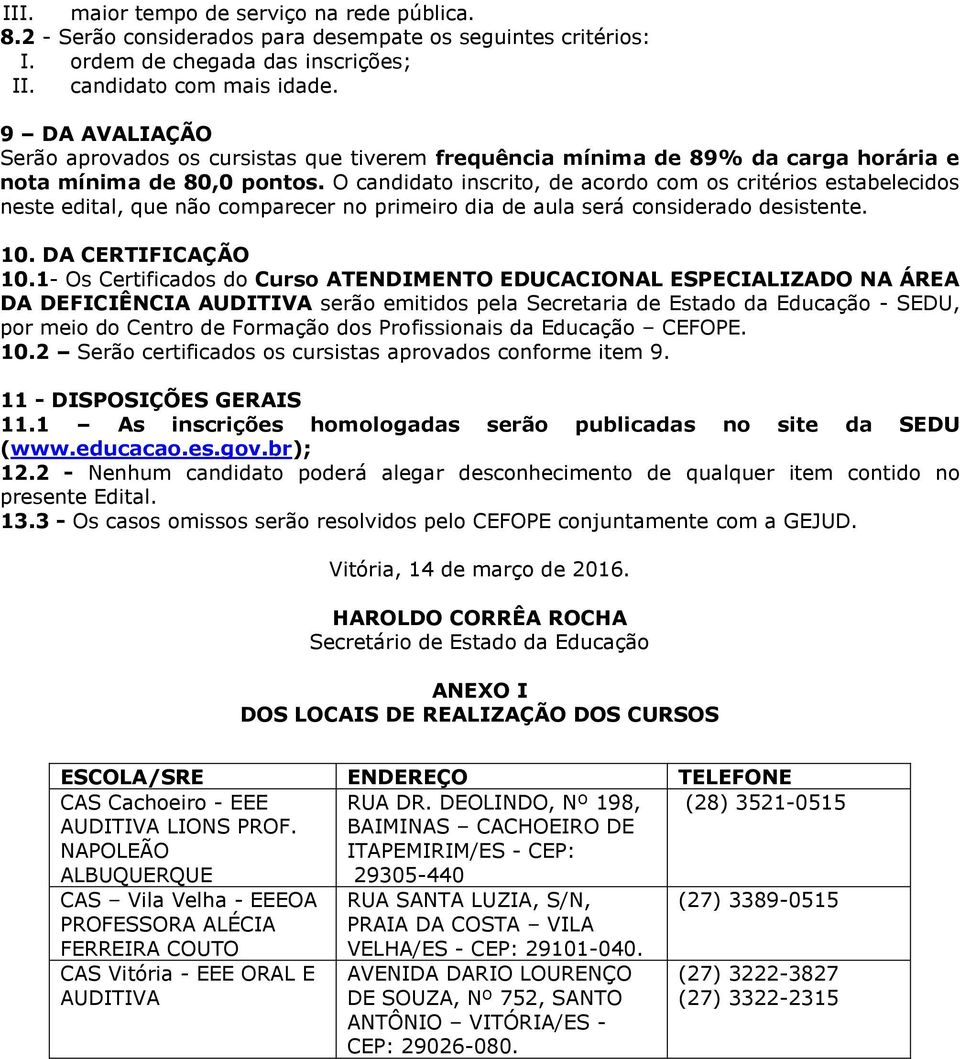 O candidato inscrito, de acordo com os critérios estabelecidos neste edital, que não comparecer no primeiro dia de aula será considerado desistente. 10. DA CERTIFICAÇÃO 10.