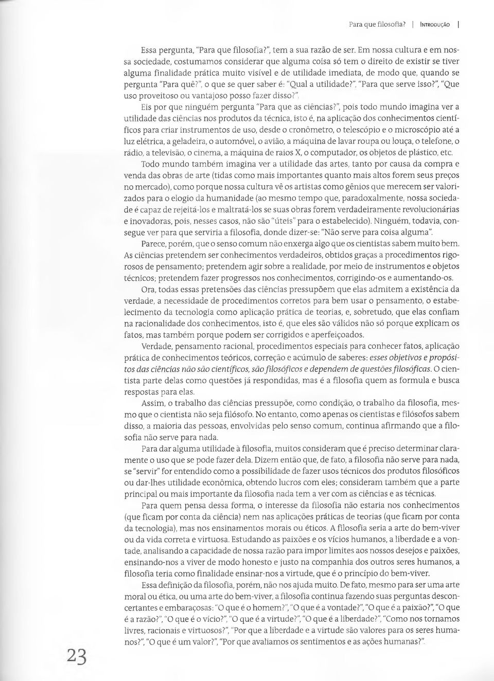 se pergunta "Para quê?, o que se quer saber é: "Qual a utilidade?" "Para que serve isso?, "Que uso proveitoso ou vantajoso posso fazer disso? Eis por que ninguém pergunta Para que as ciências?