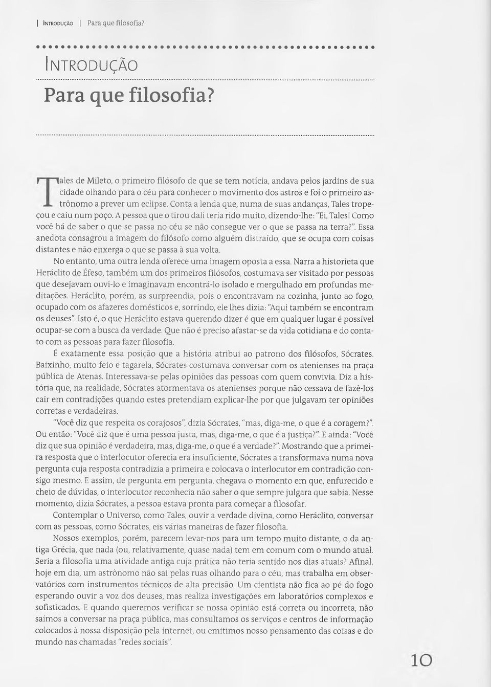 Conta a lenda que, numa de suas andanças, Tales tropeçou e caiu num poço. A pessoa que o tirou dali teria rido muito, dizendo-lhe: "Ei, Tales!