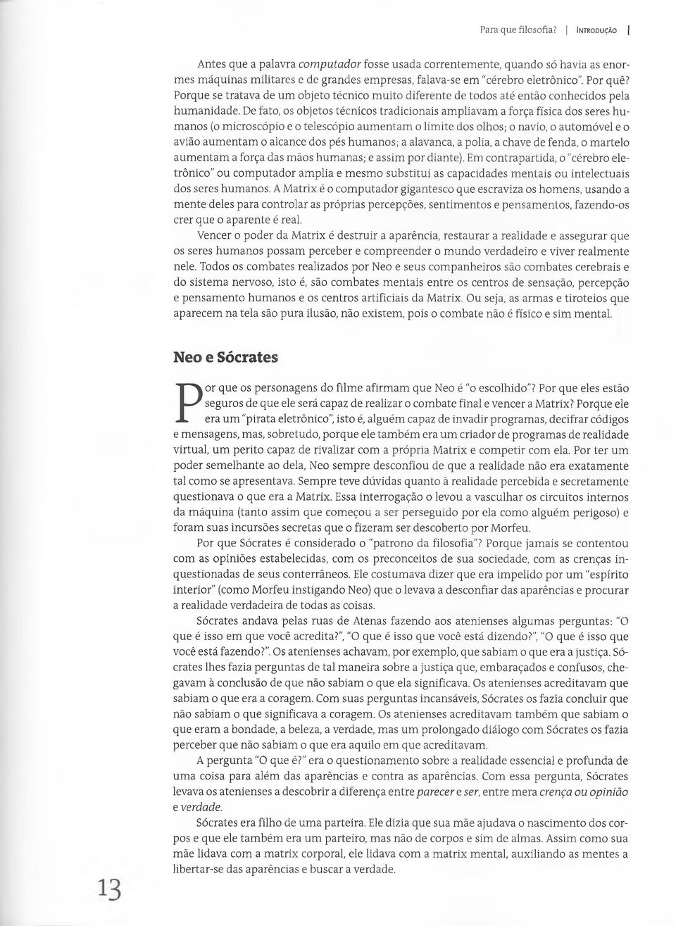 De fato, os objetos técnicos tradicionais ampliavam a força física dos seres humanos (o microscópio e o telescópio aumentam o limite dos olhos; o navio, o automóvel e o avião aumentam o alcance dos