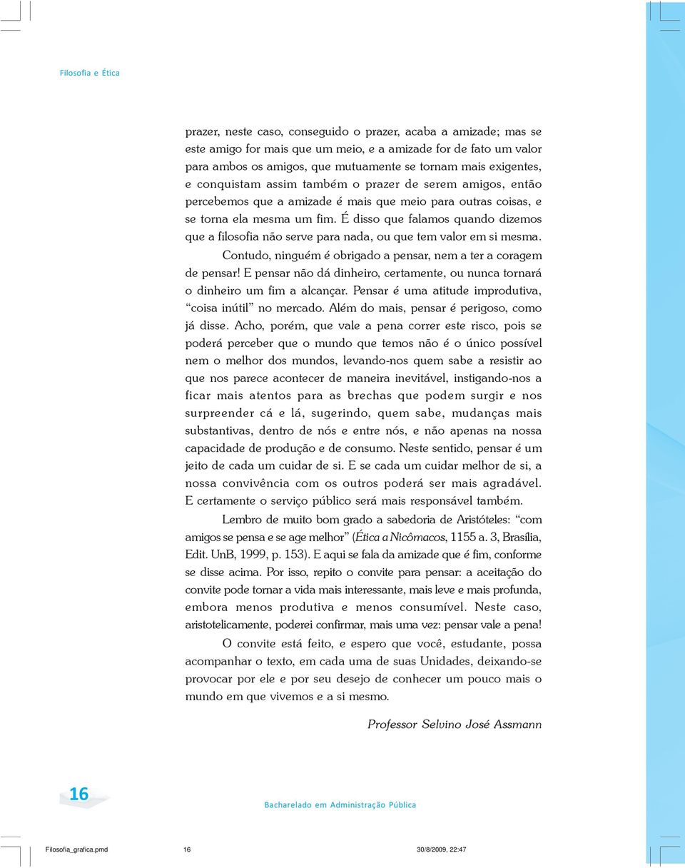 É disso que falamos quando dizemos que a filosofia não serve para nada, ou que tem valor em si mesma. Contudo, ninguém é obrigado a pensar, nem a ter a coragem de pensar!