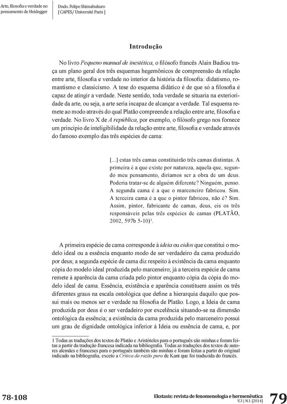 Neste sentido, toda verdade se situaria na exterioridade da arte, ou seja, a arte seria incapaz de alcançar a verdade.