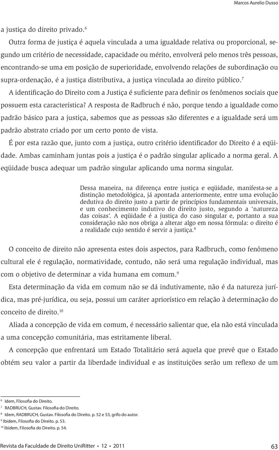 em posição de superioridade, envolvendo relações de subordinação ou supra-ordenação, é a justiça distributiva, a justiça vinculada ao direito público.