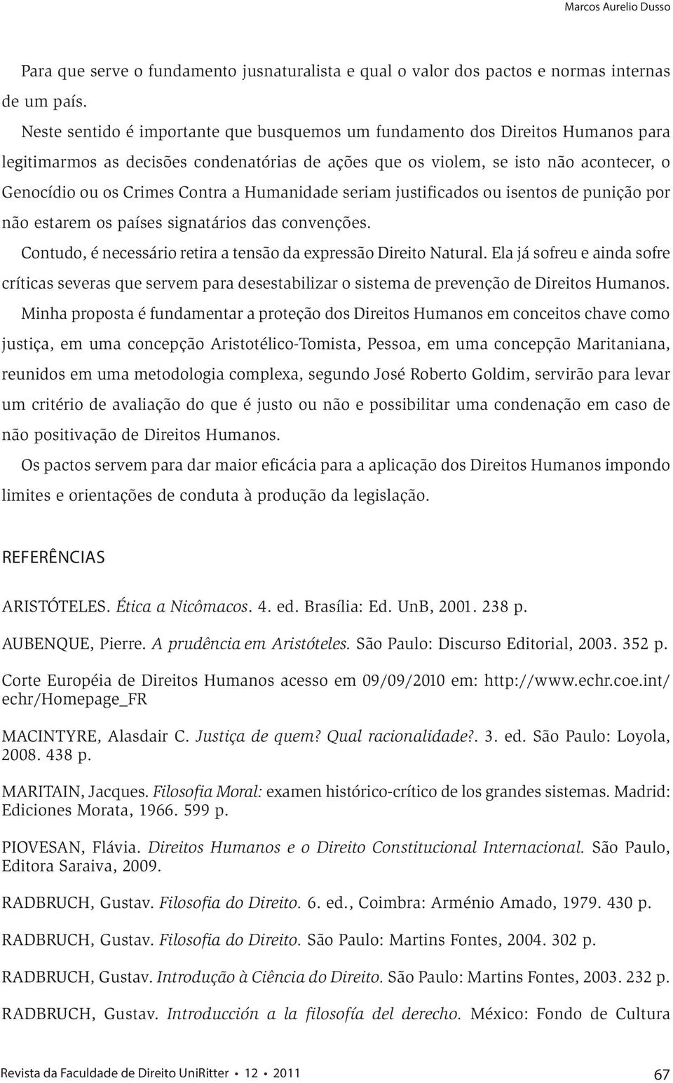 a Humanidade seriam justificados ou isentos de punição por não estarem os países signatários das convenções. Contudo, é necessário retira a tensão da expressão Direito Natural.