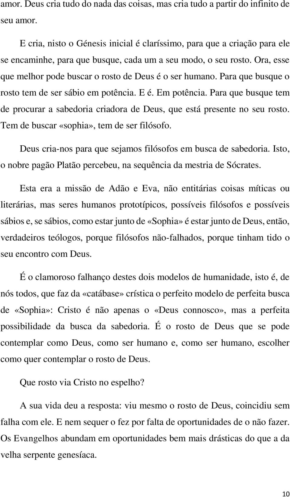 Ora, esse que melhor pode buscar o rosto de Deus é o ser humano. Para que busque o rosto tem de ser sábio em potência. E é. Em potência.