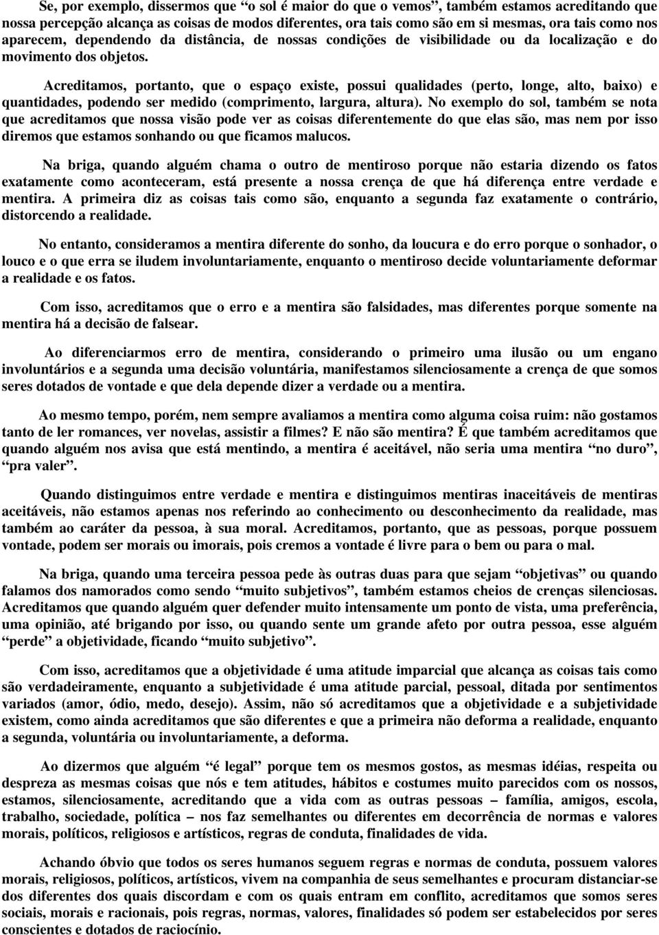 Acreditamos, portanto, que o espaço existe, possui qualidades (perto, longe, alto, baixo) e quantidades, podendo ser medido (comprimento, largura, altura).