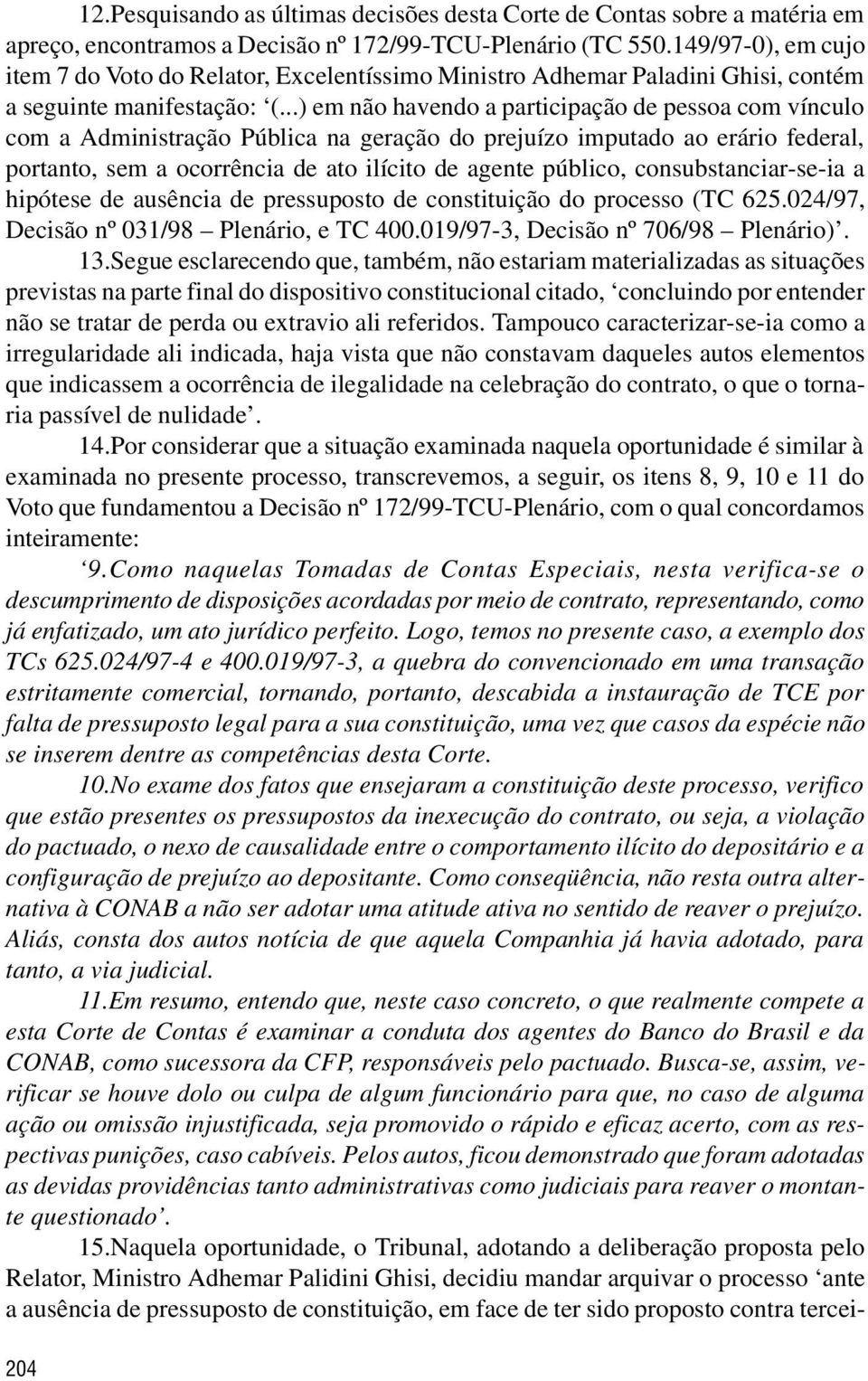 ..) em não havendo a participação de pessoa com vínculo com a Administração Pública na geração do prejuízo imputado ao erário federal, portanto, sem a ocorrência de ato ilícito de agente público,