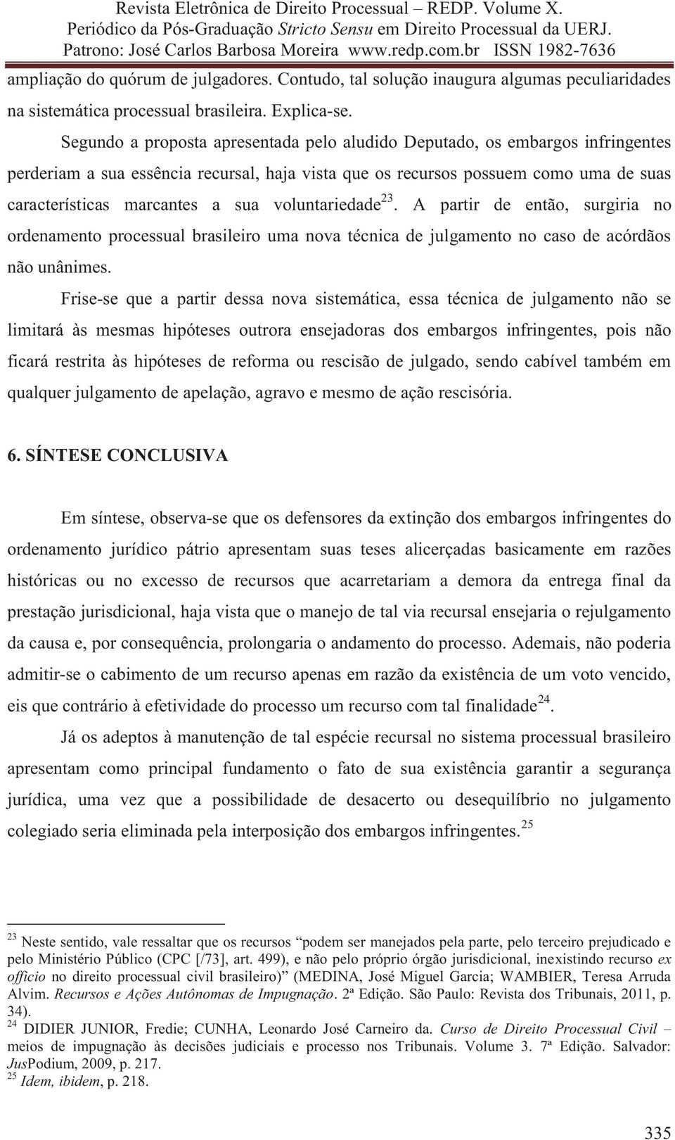 voluntariedade 23. A partir de então, surgiria no ordenamento processual brasileiro uma nova técnica de julgamento no caso de acórdãos não unânimes.