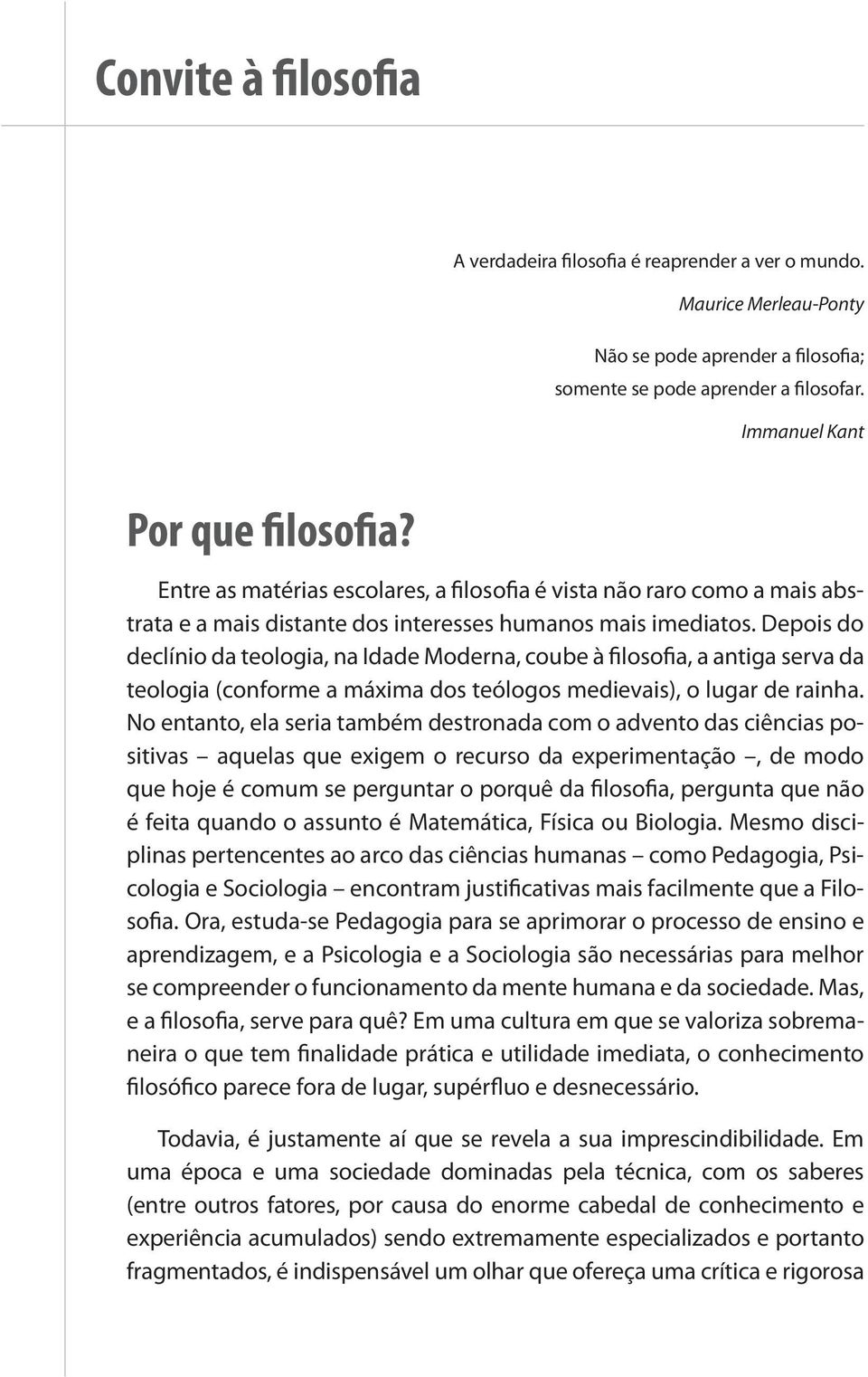 Depois do declínio da teologia, na Idade Moderna, coube à filosofia, a antiga serva da teologia (conforme a máxima dos teólogos medievais), o lugar de rainha.