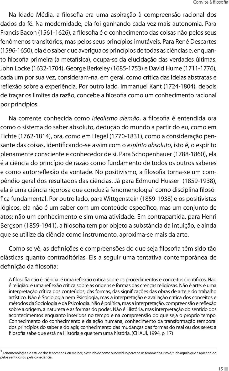 Para René Descartes (1596-1650), ela é o saber que averigua os princípios de todas as ciências e, enquanto filosofia primeira (a metafísica), ocupa-se da elucidação das verdades últimas.