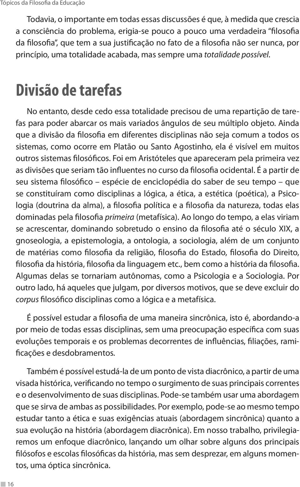 Divisão de tarefas No entanto, desde cedo essa totalidade precisou de uma repartição de tarefas para poder abarcar os mais variados ângulos de seu múltiplo objeto.