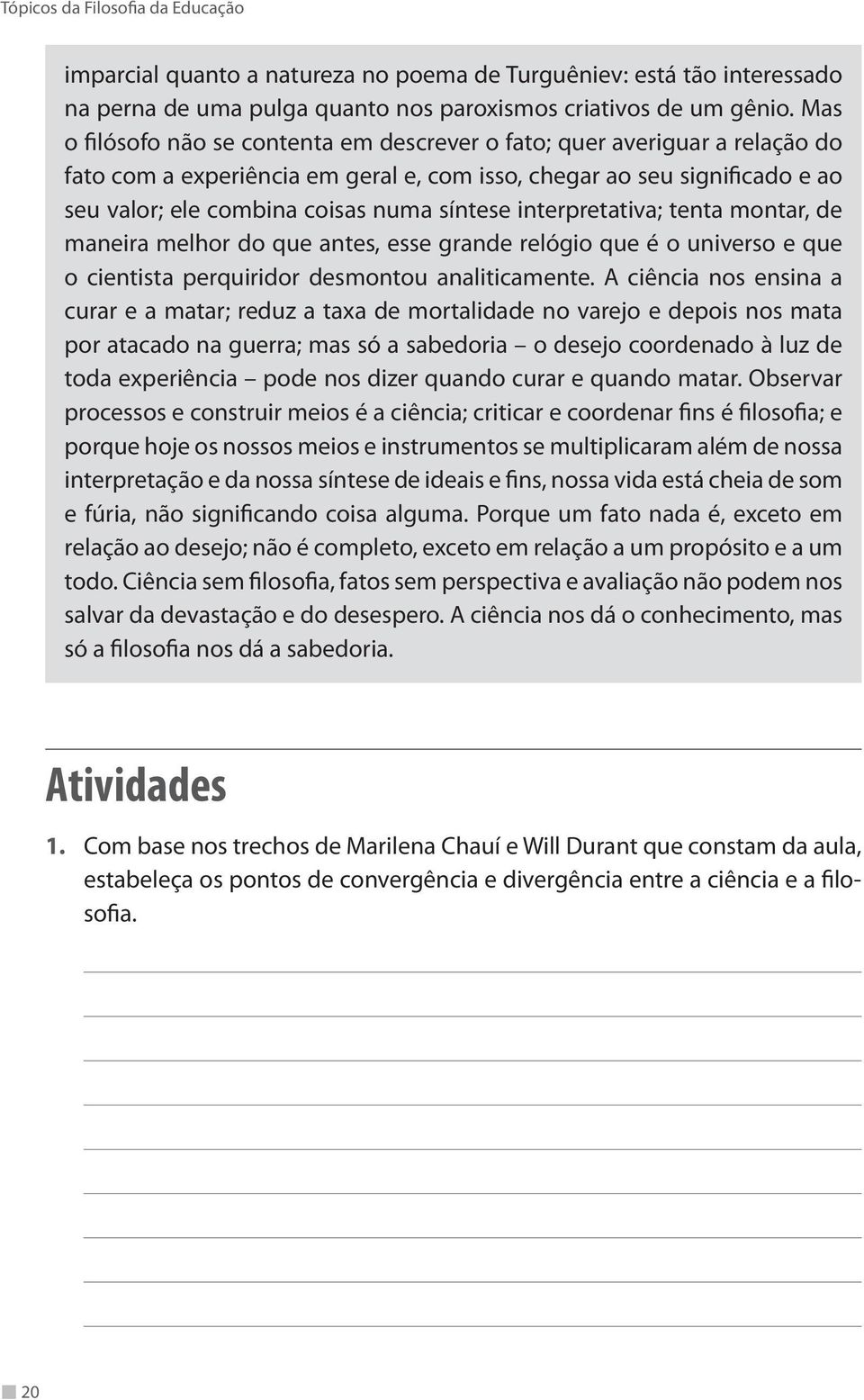 interpretativa; tenta montar, de maneira melhor do que antes, esse grande relógio que é o universo e que o cientista perquiridor desmontou analiticamente.