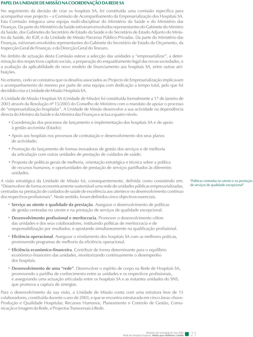 Da parte do Ministério da Saúde estiveram envolvidos representantes do Gabinete do Ministro da Saúde, dos Gabinetes do Secretário de Estado da Saúde e do Secretário de Estado Adjunto do Ministro da