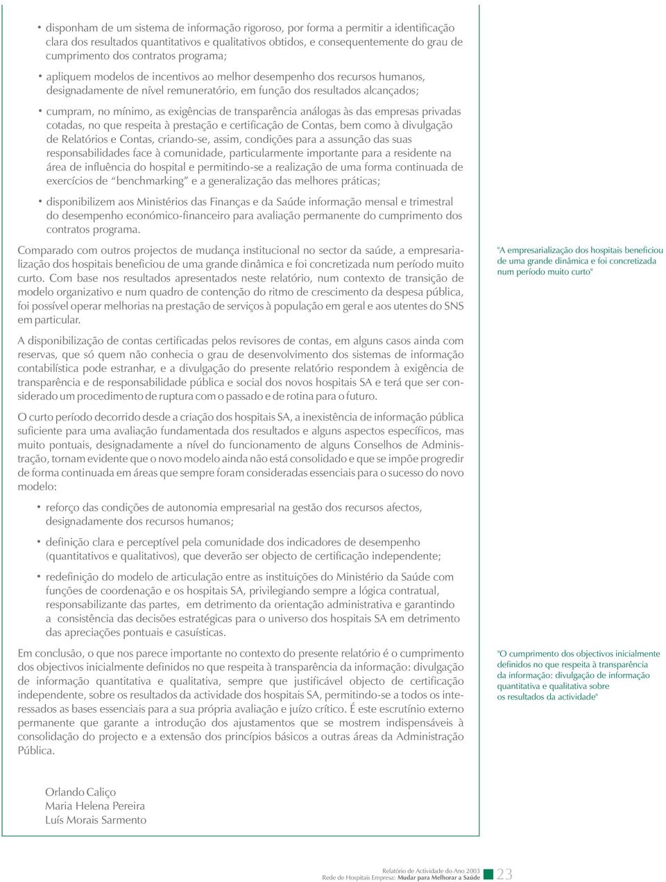 transparência análogas às das empresas privadas cotadas, no que respeita à prestação e certificação de Contas, bem como à divulgação de Relatórios e Contas, criando-se, assim, condições para a