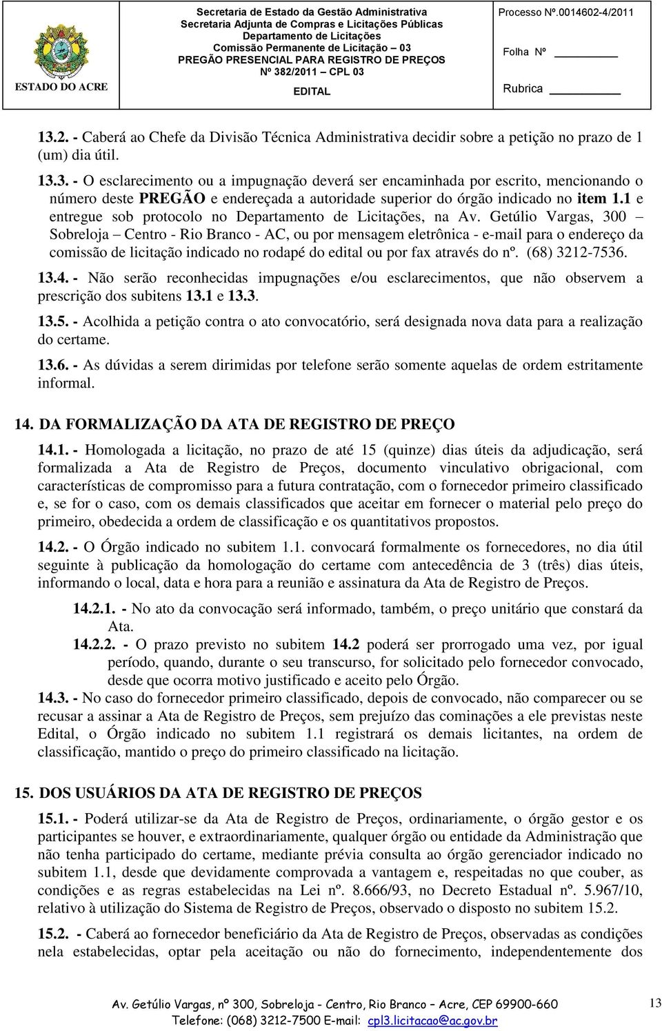 Getúlio Vargas, 300 Sobreloja Centro - Rio Branco - AC, ou por mensagem eletrônica - e-mail para o endereço da comissão de licitação indicado no rodapé do edital ou por fax através do nº.