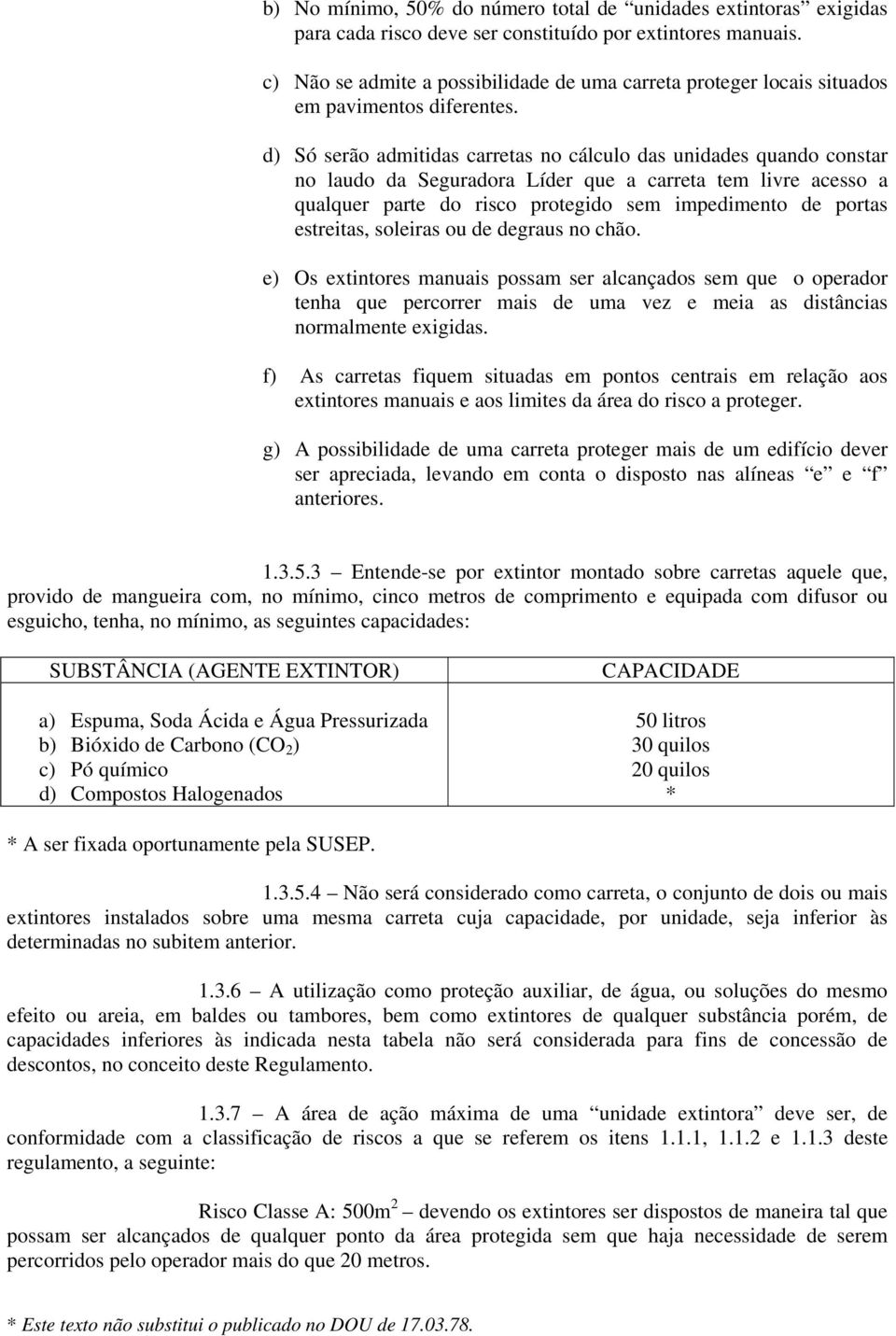 d) Só serão admitidas carretas no cálculo das unidades quando constar no laudo da Seguradora Líder que a carreta tem livre acesso a qualquer parte do risco protegido sem impedimento de portas