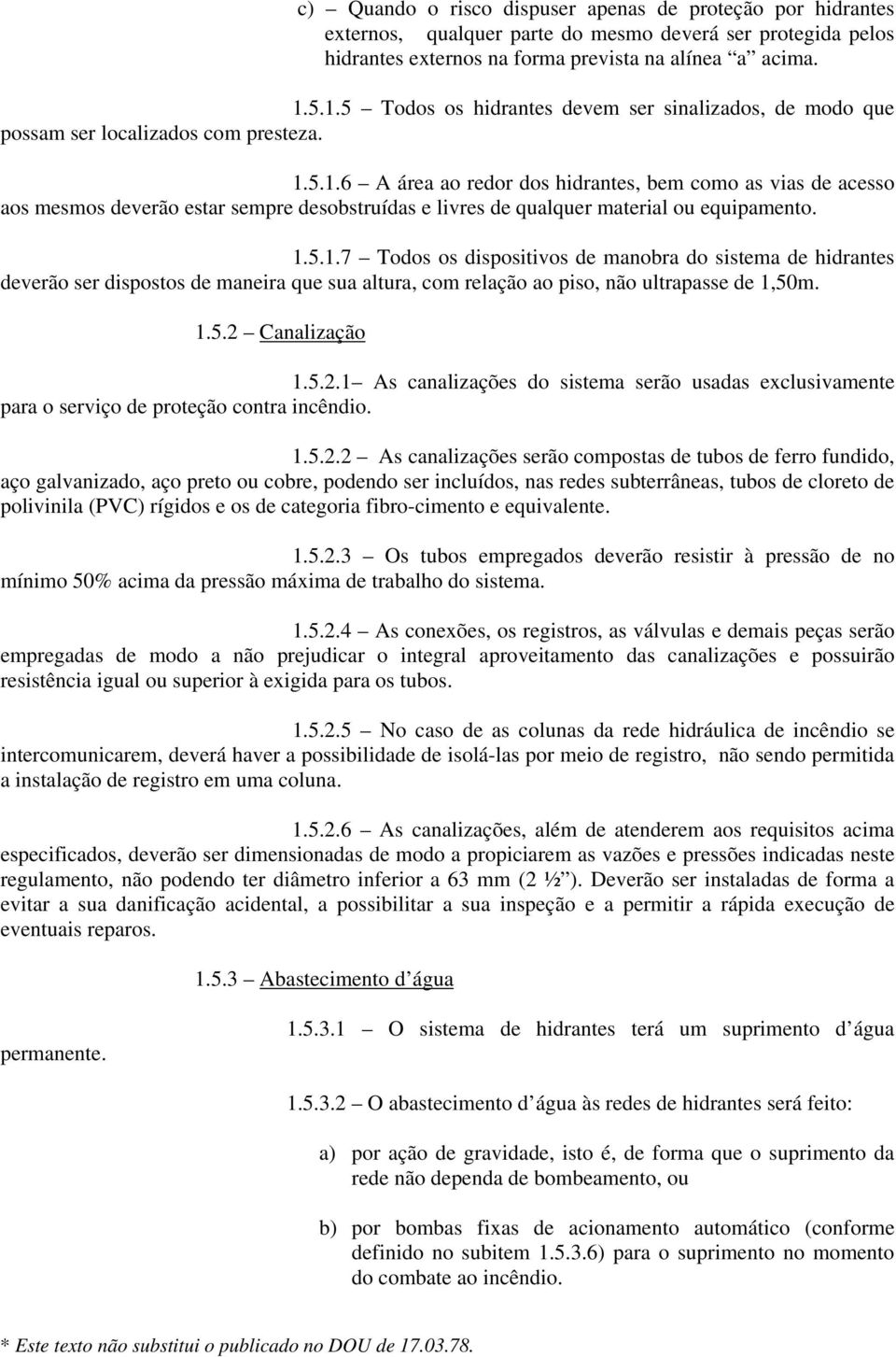 1.5.1.7 Todos os dispositivos de manobra do sistema de hidrantes deverão ser dispostos de maneira que sua altura, com relação ao piso, não ultrapasse de 1,50m. 1.5.2 