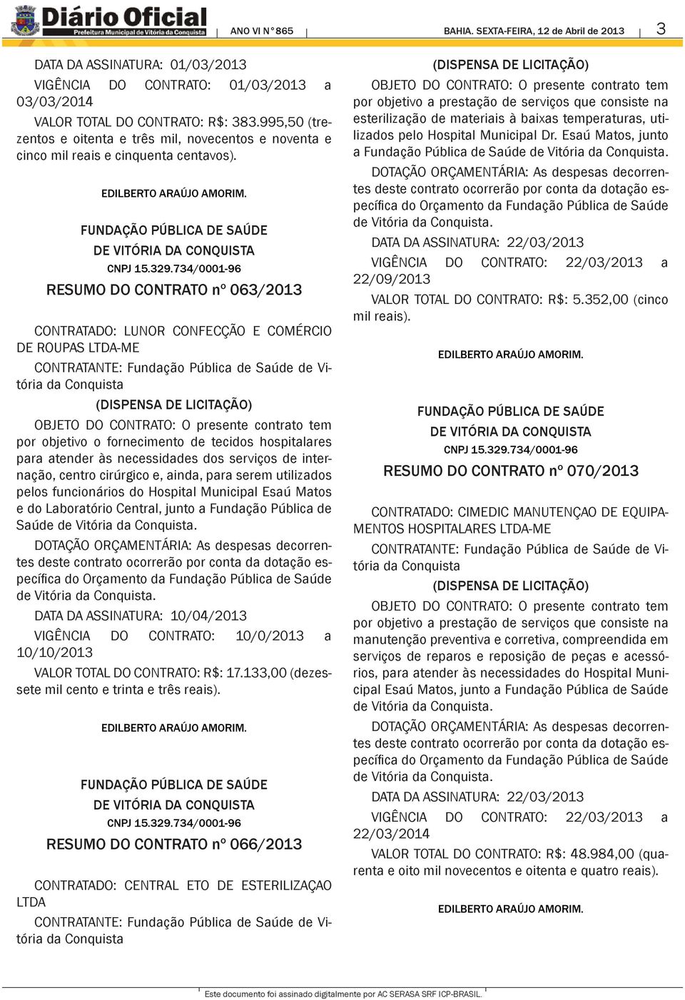 RESUMO DO CONTRATO nº 063/2013 CONTRATADO: LUNOR CONFECÇÃO E COMÉRCIO DE ROUPAS LTDA-ME por objetivo o fornecimento de tecidos hospitalares para atender às necessidades dos serviços de internação,